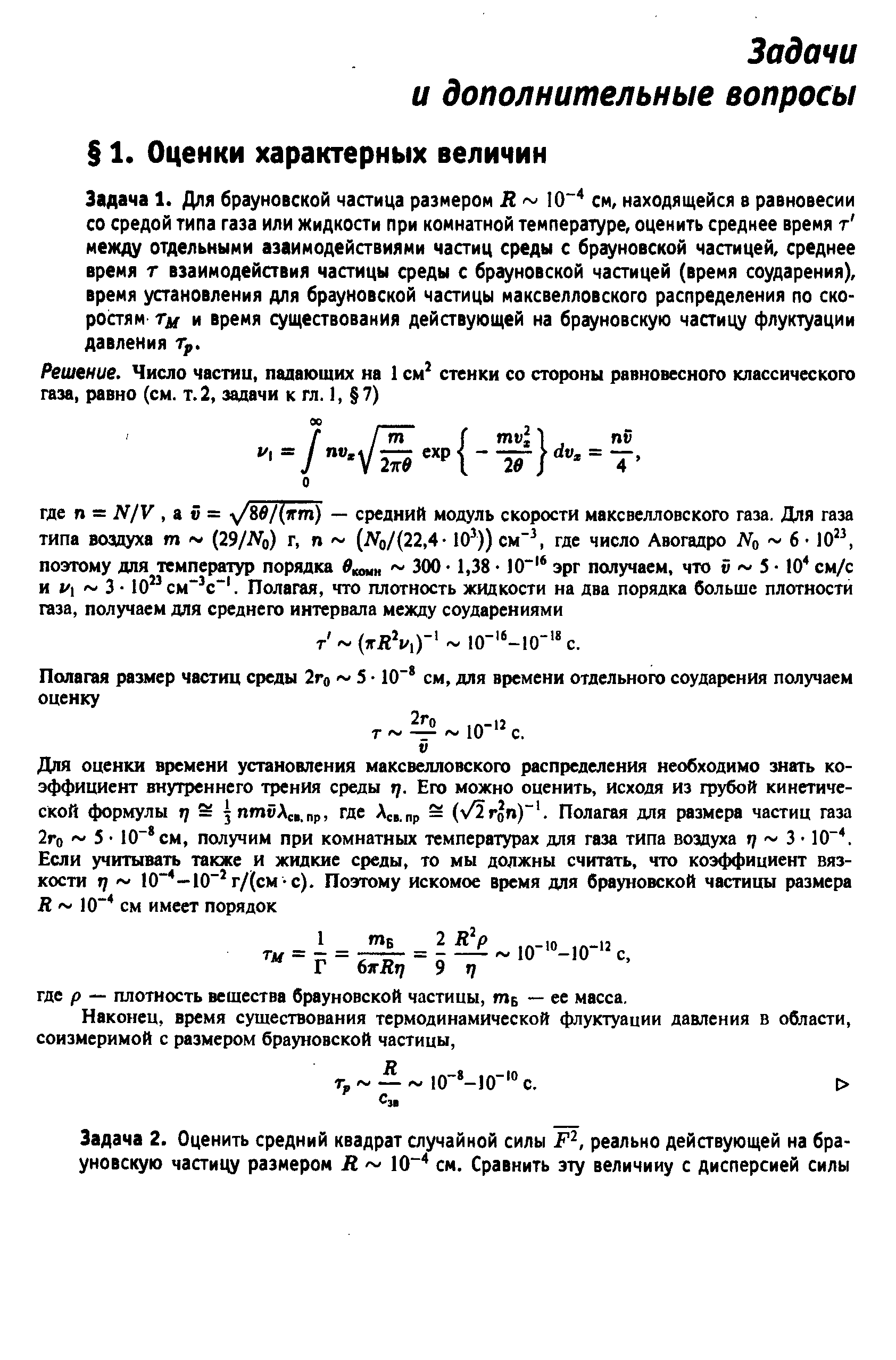 Задача 1. Для брауновской частица размером Л Ю см, находящейся в равновесии со средой типа газа или жидкости при комнатной температуре, оценить среднее время т между отдельными азаимодействиями частиц среды с брауновской частицей, среднее время г взаимодейавия частицы среды с брауновской частицей (время соударения), время установления для брауновской частицы максвелловского распределения по скоростям ти и время существования действующей на брауновскую частицу флуктуации давления Тр.
