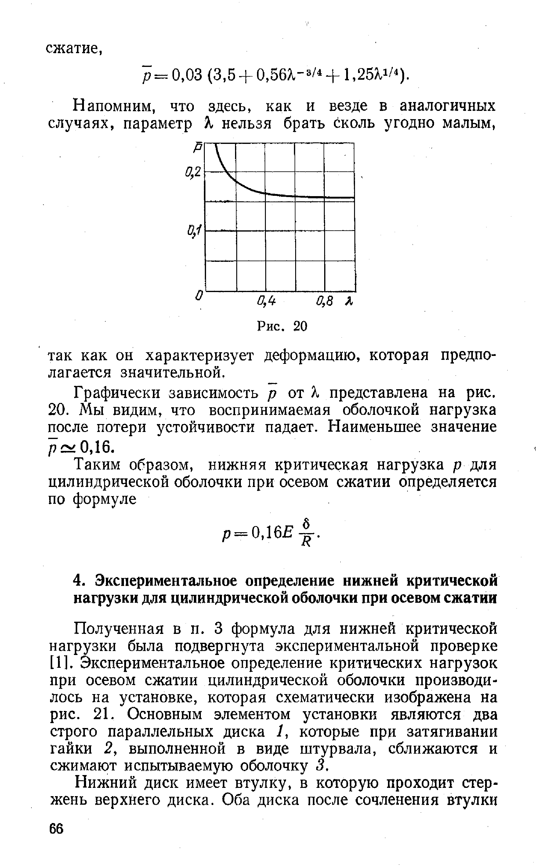 Полученная в п. 3 формула для нижней критической нагрузки была подвергнута экспериментальной проверке [1]. Экспериментальное определение критических нагрузок при осевом сжатии цилиндрической оболочки производилось на установке, которая схематически изображена на рис. 21. Основным элементом установки являются два строго параллельных диска /, которые при затягивании гайки 2, выполненной в виде штурвала, сближаются и сжимают испытываемую оболочку 3.
