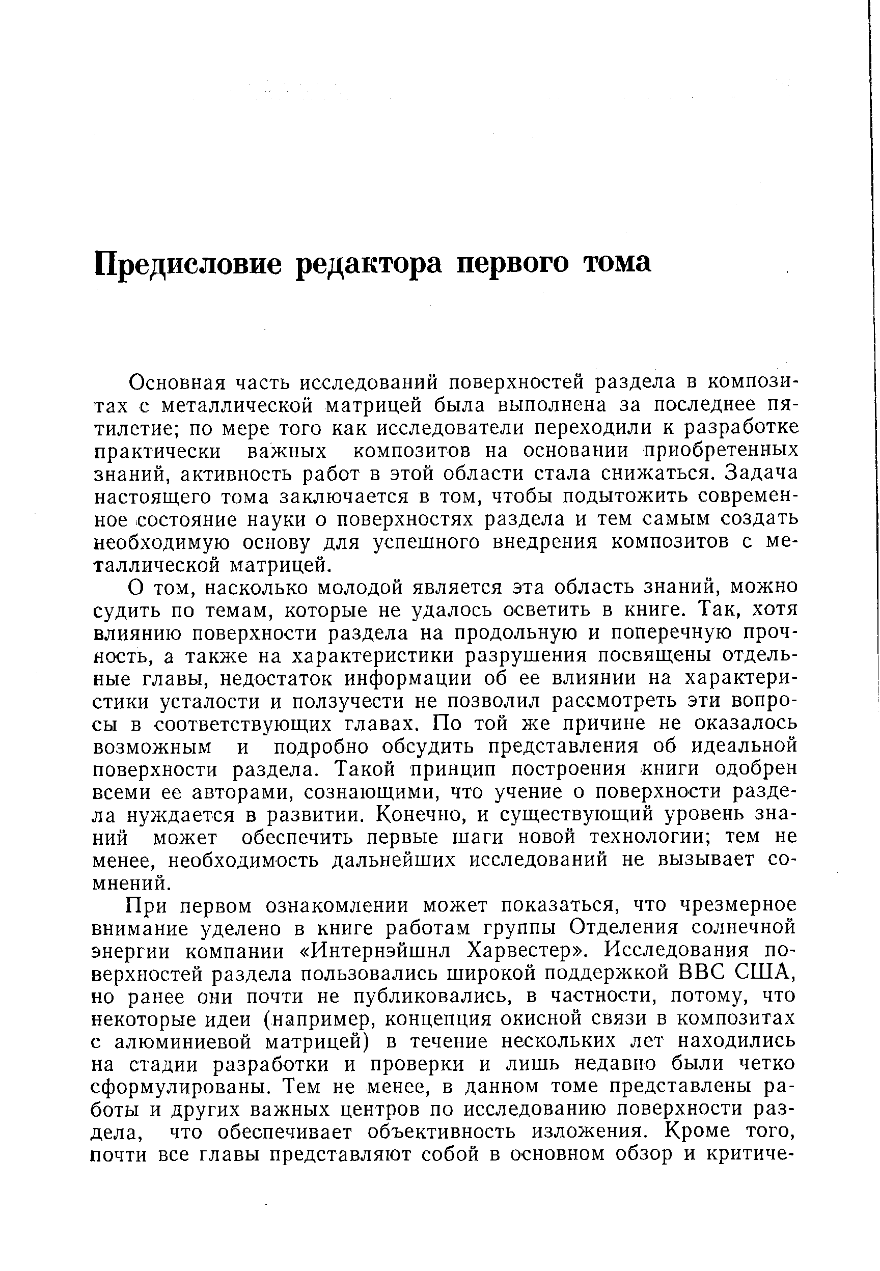 Основная часть исследований поверхностей раздела в композитах с металлической матрицей была выполнена за последнее пятилетие по мере того как исследователи переходили к разработке практически важных композитов на основании приобретенных знаний, активность работ в этой области стала снижаться. Задача настоящего тома заключается в том, чтобы подытожить современное -состояние науки о поверхностях раздела и тем самым создать необходимую основу для успешного внедрения композитов с металлической матрицей.
