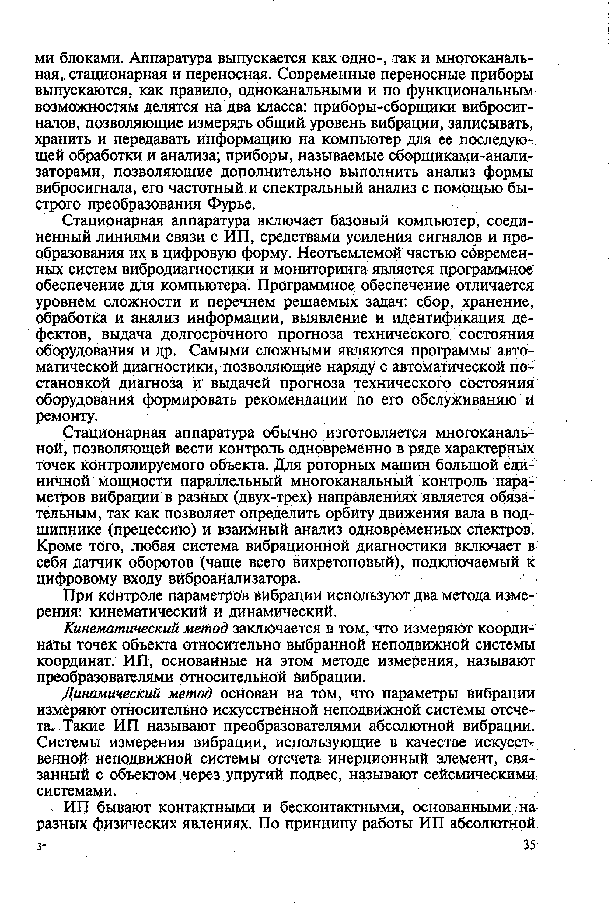 Стационарная аппаратура обычно изготовляется многоканальной, позволяющей вести контроль одновременно в ряде характерных точек контролируемого объекта. Для роторных машин большой единичной мощности параллельный многоканальный контроль параметров вибрации в разных (двух-трех) направлениях является обязательным, так как позволяет определить орбиту движения вала в подшипнике (прецессию) и взаимный анализ одновременных спектров. Кроме того, любая система вибрационной диагностики включает в себя датчик оборотов (чаще всего вихретоновый), подключаемый к цифровому входу виброанализатора.
