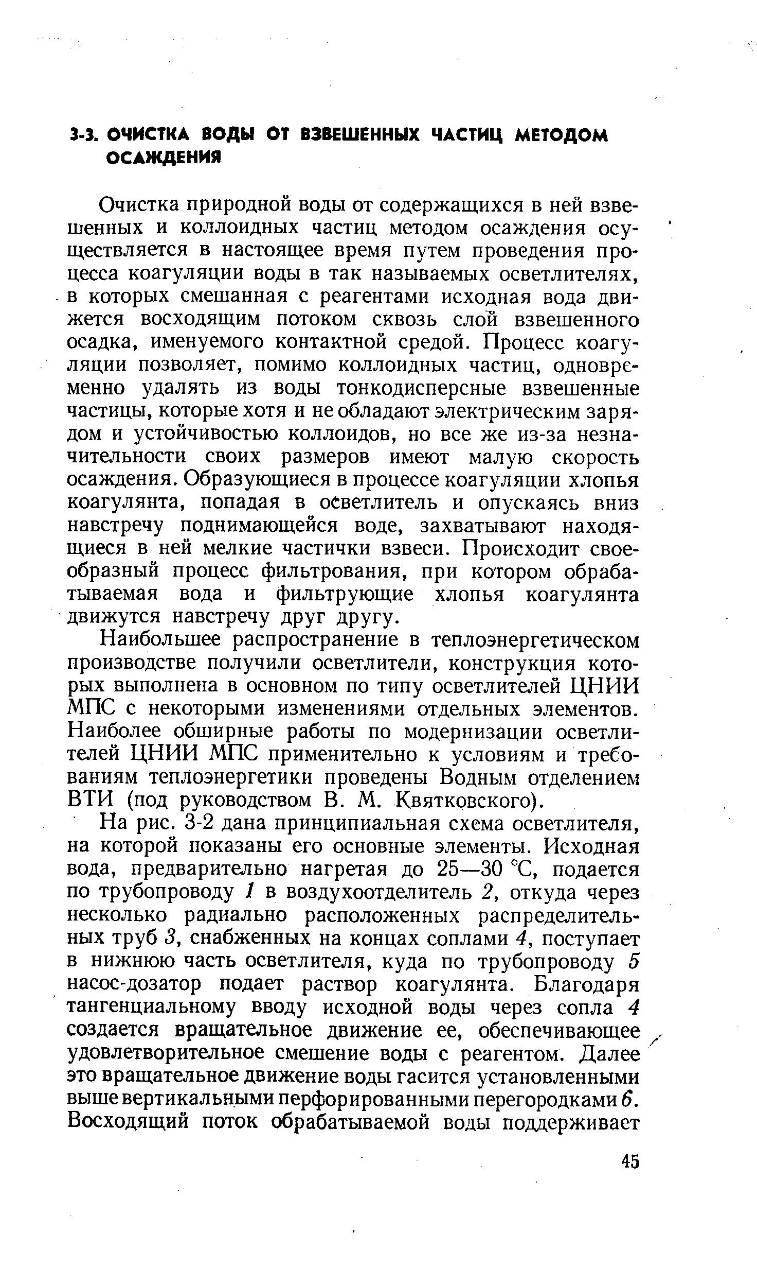 Очистка природной воды от содержащихся в ней взвешенных и коллоидных частиц методом осаждения осуществляется в настоящее время путем проведения процесса коагуляции воды в так называемых осветлителях, в которых смешанная с реагентами исходная вода движется восходящим потоком сквозь слои взвешенного осадка, именуемого контактной средой. Процесс коагуляции позволяет, помимо коллоидных частиц, одновременно удалять из воды тонкодисперсные взвешенные частицы, которые хотя и не обладают электрическим зарядом и устойчивостью коллоидов, но все же из-за незначительности своих размеров имеют малую скорость осаждения. Образующиеся в процессе коагуляции хлопья коагулянта, попадая в осветлитель и опускаясь вниз навстречу поднимающейся воде, захватывают находящиеся в ней мелкие частички взвеси. Происходит своеобразный процесс фильтрования, при котором обрабатываемая вода и фильтрующие хлопья коагулянта движутся навстречу друг другу.
