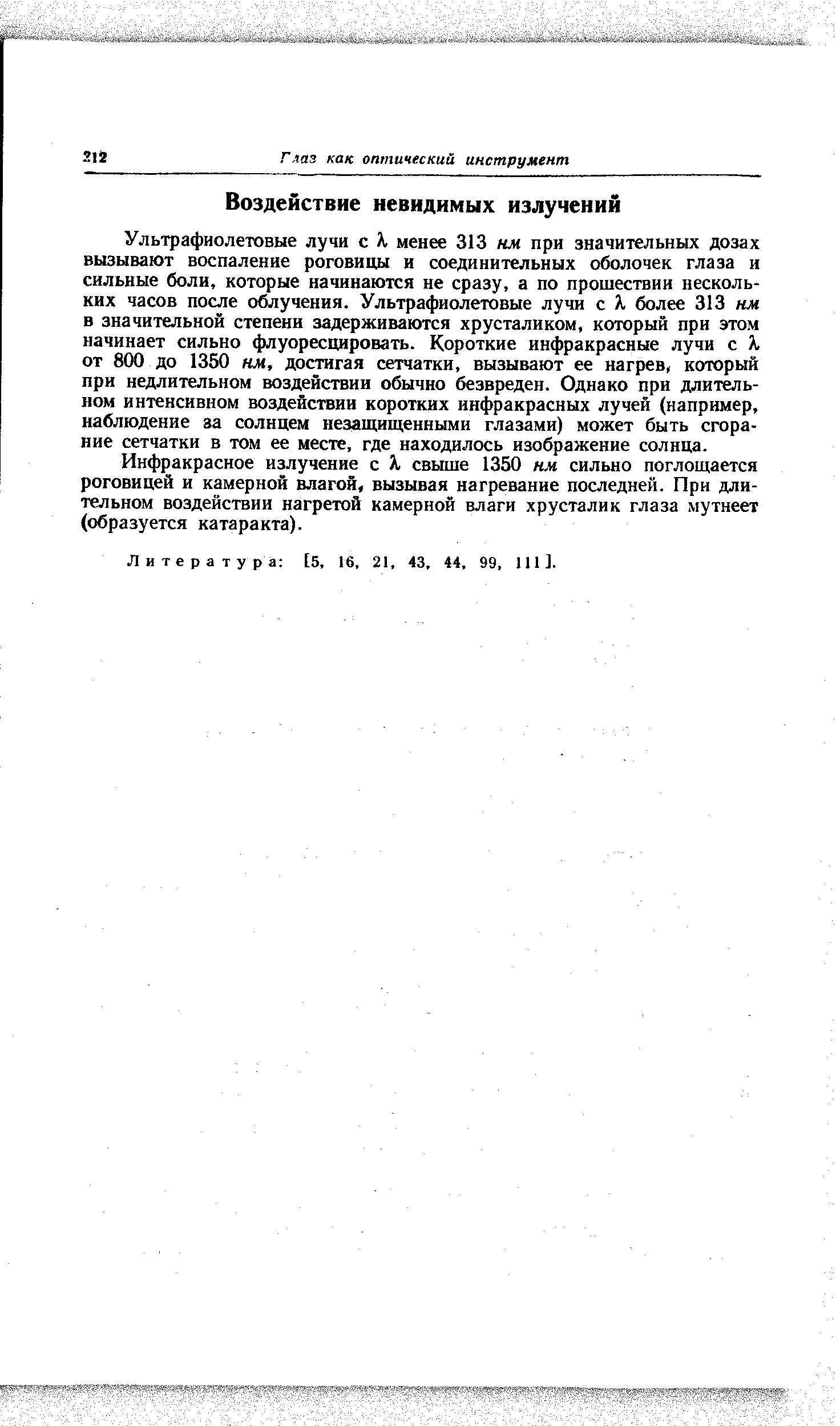 Ультрафиолетовые лучи с А. менее 313 нм при значительных дозах вызывают воспаление роговицы и соединительных оболочек глаза и сильные боли, которые начинаются не сразу, а по прошествии нескольких часов после облучения. Ультрафиолетовые лучи с А, более 313 нм в значительной степени задерживаются хрусталиком, который при этом начинает сильно флуоресцировать. Короткие инфракрасные лучи с X от 800 до 1350 нм, достигая сетчатки, вызывают ее нагрев, который при недлительном воздействии обычно безвреден. Однако при длительном интенсивном воздействии коротких инфракрасных лучей (например, наблюдение за солнцем незащищенными глазами) может быть сгорание сетчатки в том ее месте, где находилось изображение солнца.
