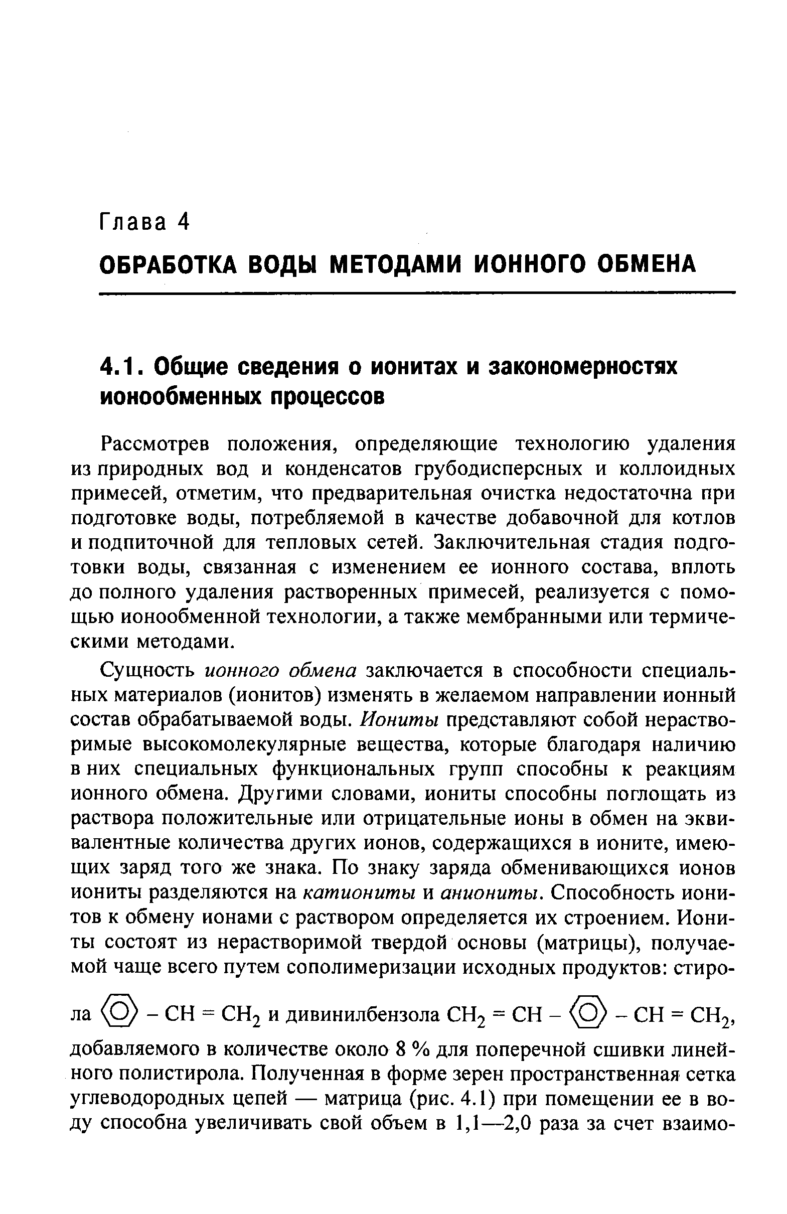 Рассмотрев положения, определяющие технологию удаления из природных вод и конденсатов грубодисперсных и коллоидных примесей, отметим, что предварительная очистка недостаточна при подготовке воды, потребляемой в качестве добавочной для котлов и подпиточной для тепловых сетей. Заключительная стадия подготовки воды, связанная с изменением ее ионного состава, вплоть до полного удаления растворенных примесей, реализуется с помощью ионообменной технологии, а также мембранными или термическими методами.
