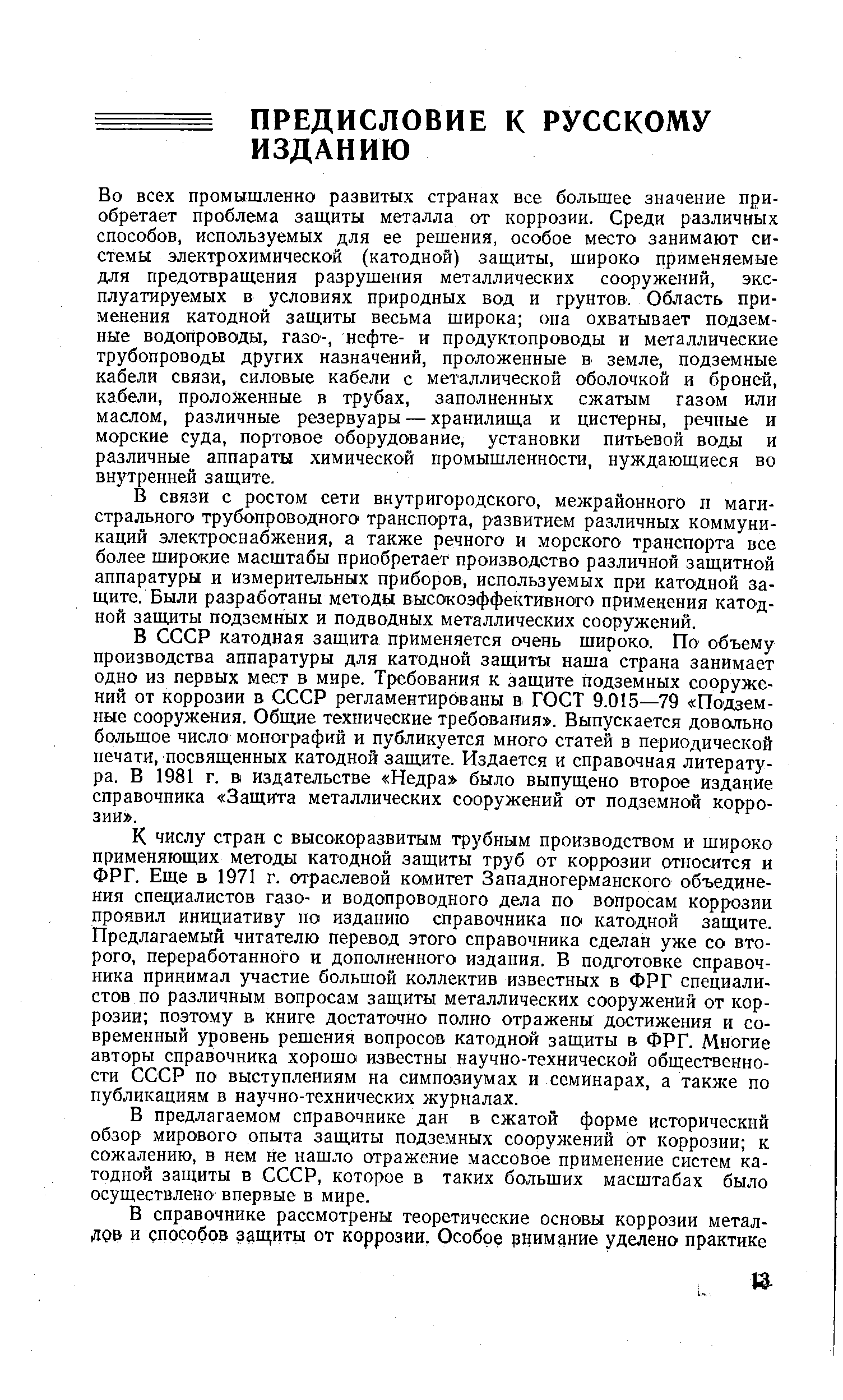 Во всех промышленно развитых странах все большее значение приобретает проблема защиты металла от коррозии. Среди различных способов, используемых для ее решения, особое место занимают системы электрохимической (катодной) защиты, широко применяемые для предотвращения разрушения металлических сооружений, эксплуатируемых в условиях природных вод и грунтов. Область применения катодной защиты весьма широка она охватывает подземные водопроводы, газо-, нефте- и продуктопроводы и металлические трубопроводы других назначений, проложенные в земле, подземные кабели связи, силовые кабели с металлической оболочкой и броней, кабели, проложенные в трубах, заполненных сжатым газом или маслом, различные резервуары — хранилища и цистерны, речные и морские суда, портовое оборудование, установки питьевой воды и различные аппараты химической промышленности, нуждающиеся во внутренней защите.
