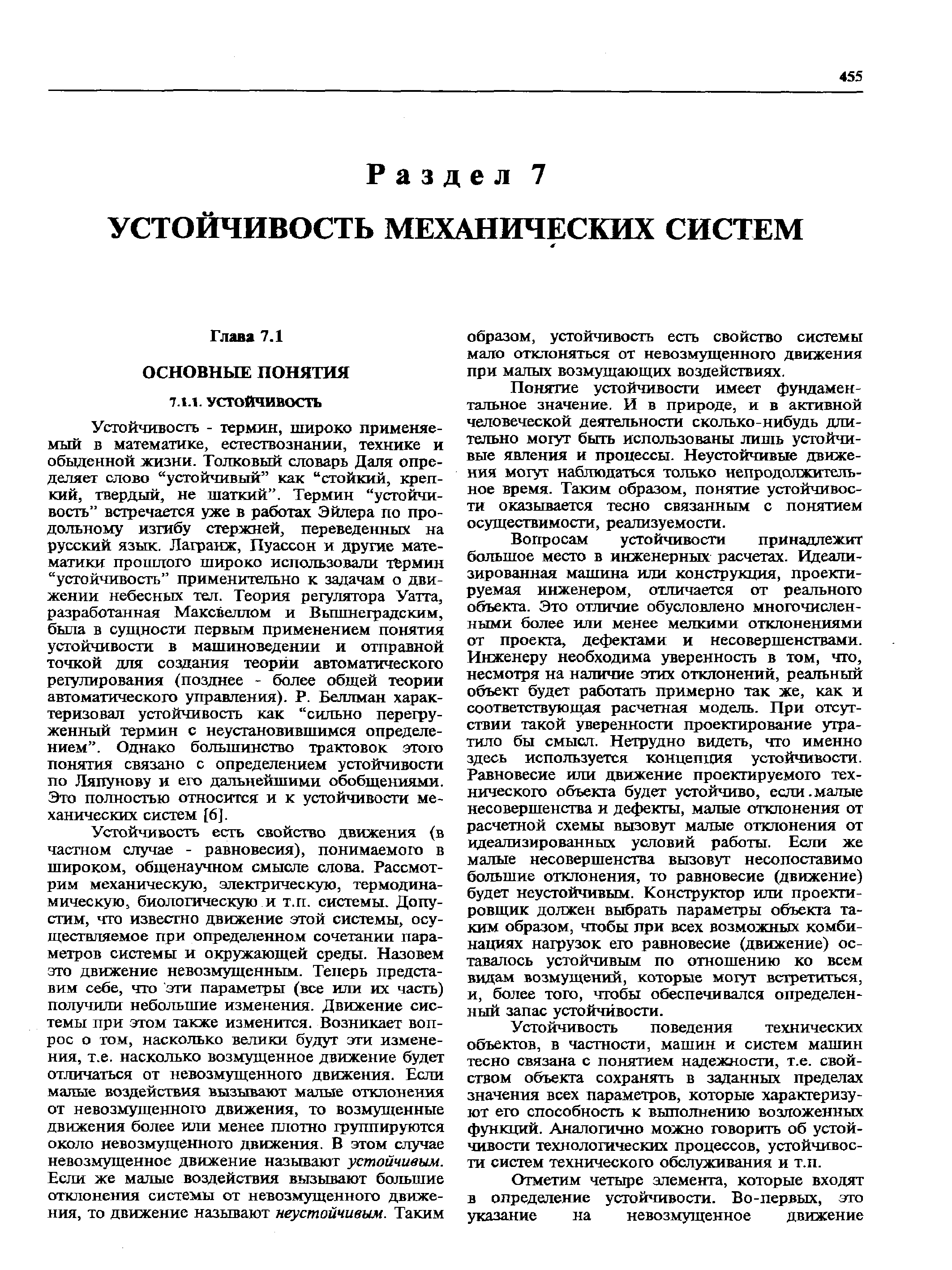 Устойчивость - термин, широко применяемый в математике, естествознании, технике и обыденной жизни. Толковый словарь Даля определяет слово устойчивый как стойкий, крепкий, твердый, не шаткий . Термин устойчивость встречается уже в работах Эйлера по продольному изгибу стержней, переведенных на русский язык. Лагранж, Пуассон и другие математики прошлого широко использовали термин устойчивость применительно к задачам о движении небесных тел. Теория регулятора Уатта, разработанная Максвеллом и Вышнеградским, была в сущности первым применением понятия устойчивости в машиноведении и отправной точкой для создания теории автоматического ретулирования (позднее - более общей теории автоматического управления). Р. Беллман характеризовал устойчивость как сильно перегруженный термин с неустановившимся определением . Однако большинство трактовок этого понятия связано с определением устойчивости по Ляпунову и его дальнейшими обобщениями. Это полностью относится и к устойчивости механических систем [6].
