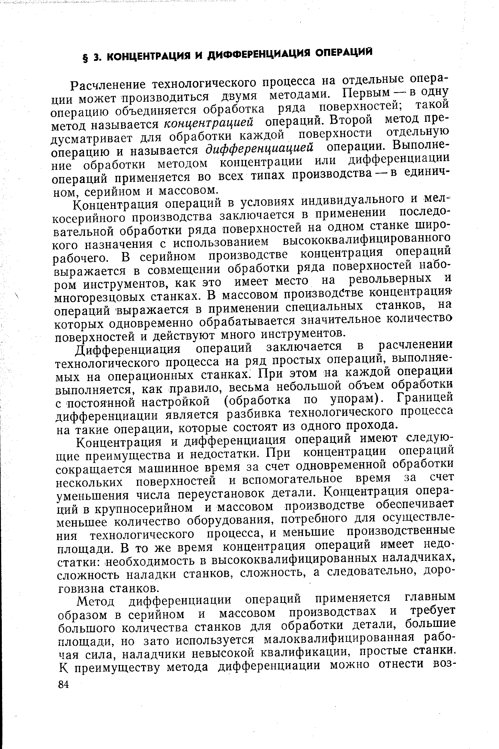 Расчленение технологического процесса на отдельные операции может производиться двумя методами. Первым —в одну операцию объединяется обработка ряда поверхностей такой метод называется концентрацией операций. Второй метод предусматривает для обработки каждой поверхности отдельную операцию и называется дифференциацией операции. Выполнение обработки методом концентрации или дифференциации операций применяется во всех типах производства — в единичном, серийном и массовом.
