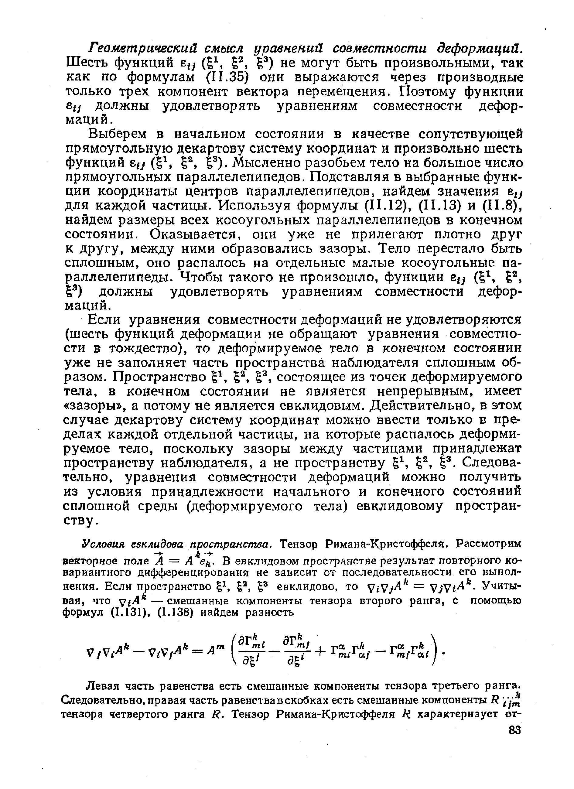 Если уравнения совместности деформаций не удовлетворяются (шесть функций деформации не обращают уравнения совместности в тождество), то деформируемое тело в конечном состоянии уже не заполняет часть пространства наблюдателя сплошным образом. Пространство I , состоящее из точек деформируемого тела, в конечном состоянии не является непрерывным, имеет зазоры , а потому не является евклидовым. Действительно, в этом случае декартову систему координат можно ввести только в пределах каждой отдельной частицы, на которые распалось деформируемое тело, поскольку зазоры между частицами принадлежат пространству наблюдателя, а не пространству . Следовательно, уравнения совместности деформаций можно получить из условия принадлежности начального и конечного состояний сплошной среды (деформируемого тела) евклидовому пространству.
