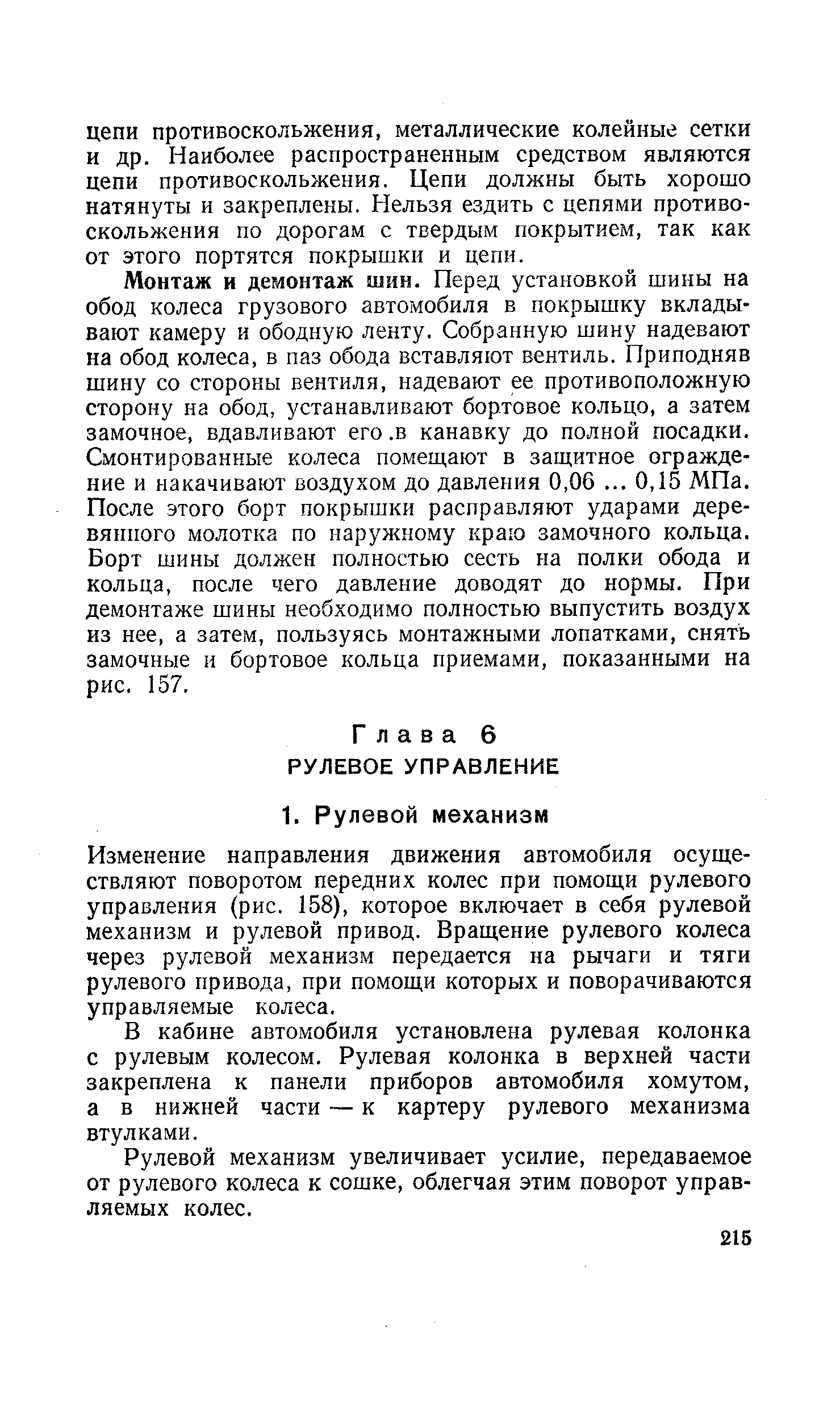 Изменение направления движения автомобиля осуществляют поворотом передних колес при помощи рулевого управления (рис. 158), которое включает в себя рулевой механизм и рулевой привод. Вращение рулевого колеса через рулевой механизм передается на рычаги и тяги рулевого привода, при помощи которых и поворачиваются управляемые колеса.
