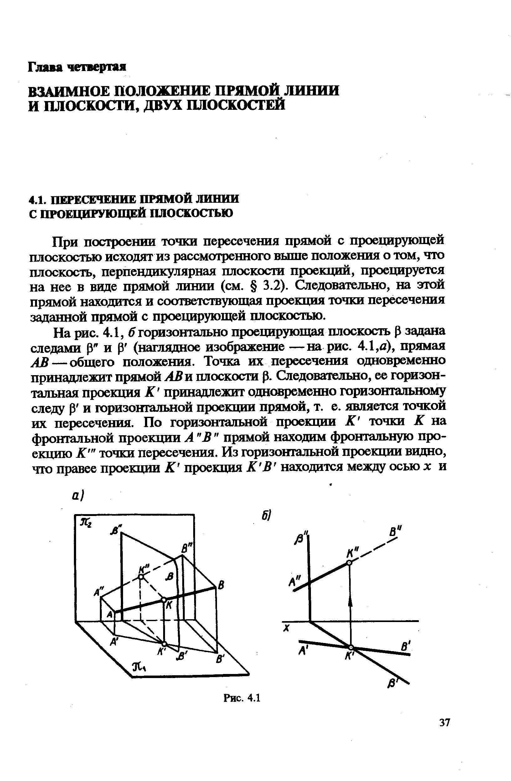 При построении точки пересечения прямой с проецирующей плоскостью исходят из рассмотренного выше положения о том, что плоскость, перпендикулярная плоскости проекций, проецируется на нее в ввде прямой линии (см. 3.2). Следовательно, на этой прямой находится и соответствующая проекция точки пересечения заданной прямой с проещфующей плоскостью.
