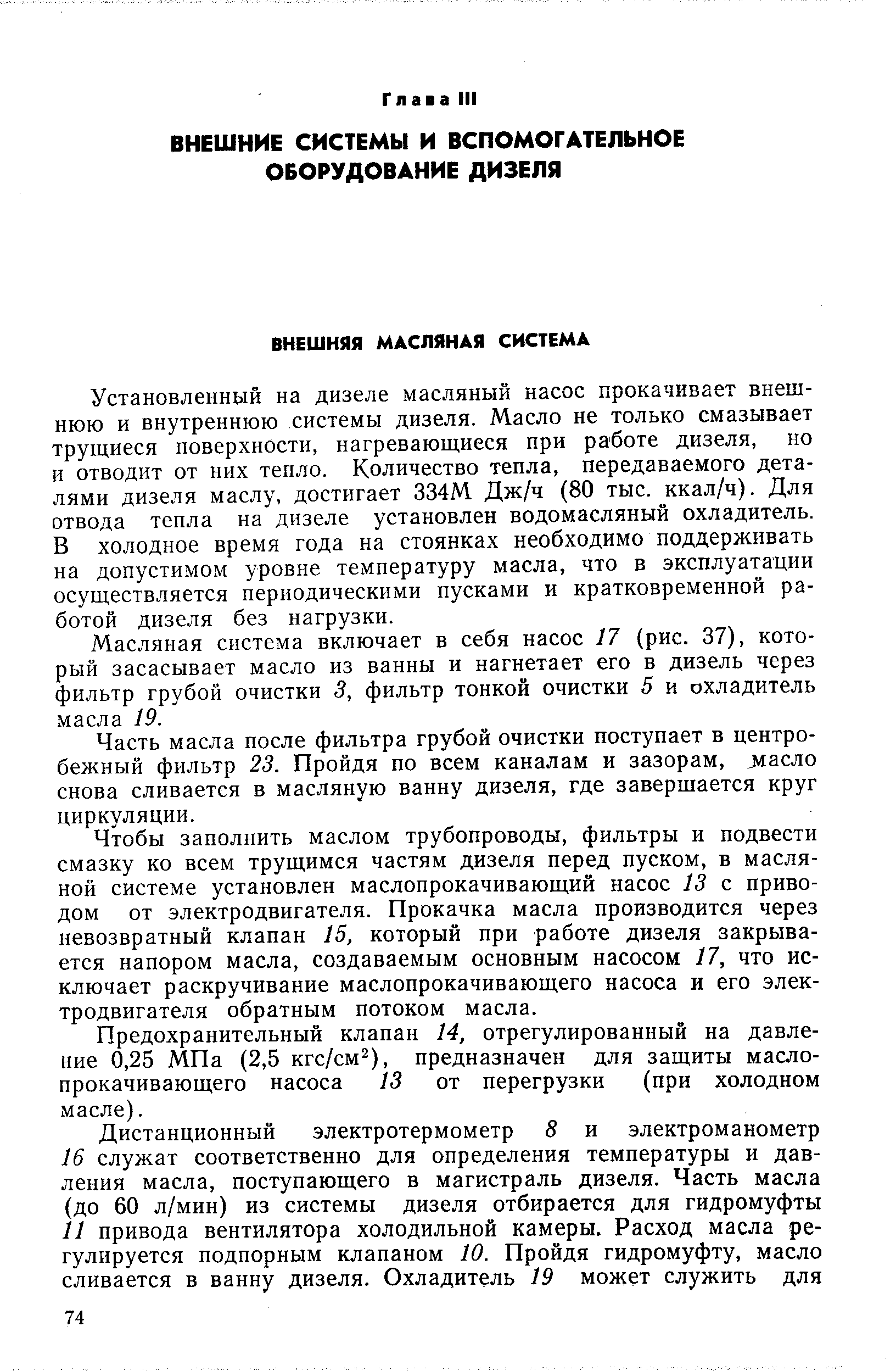 Установленный на дизеле масляный насос прокачивает внешнюю и внутреннюю системы дизеля. Масло не только смазывает трущиеся поверхности, нагревающиеся при работе дизеля, но и отводит от них тепло. Количество тепла, передаваемого деталями дизеля маслу, достигает 334М Дж/ч (80 тыс. ккал/ч). Для отвода тепла на дизеле установлен водомасляный охладитель. В холодное время года на стоянках необходимо поддерживать на допустимом уровне температуру масла, что в эксплуатации осуществляется периодическими пусками и кратковременной работой дизеля без нагрузки.
