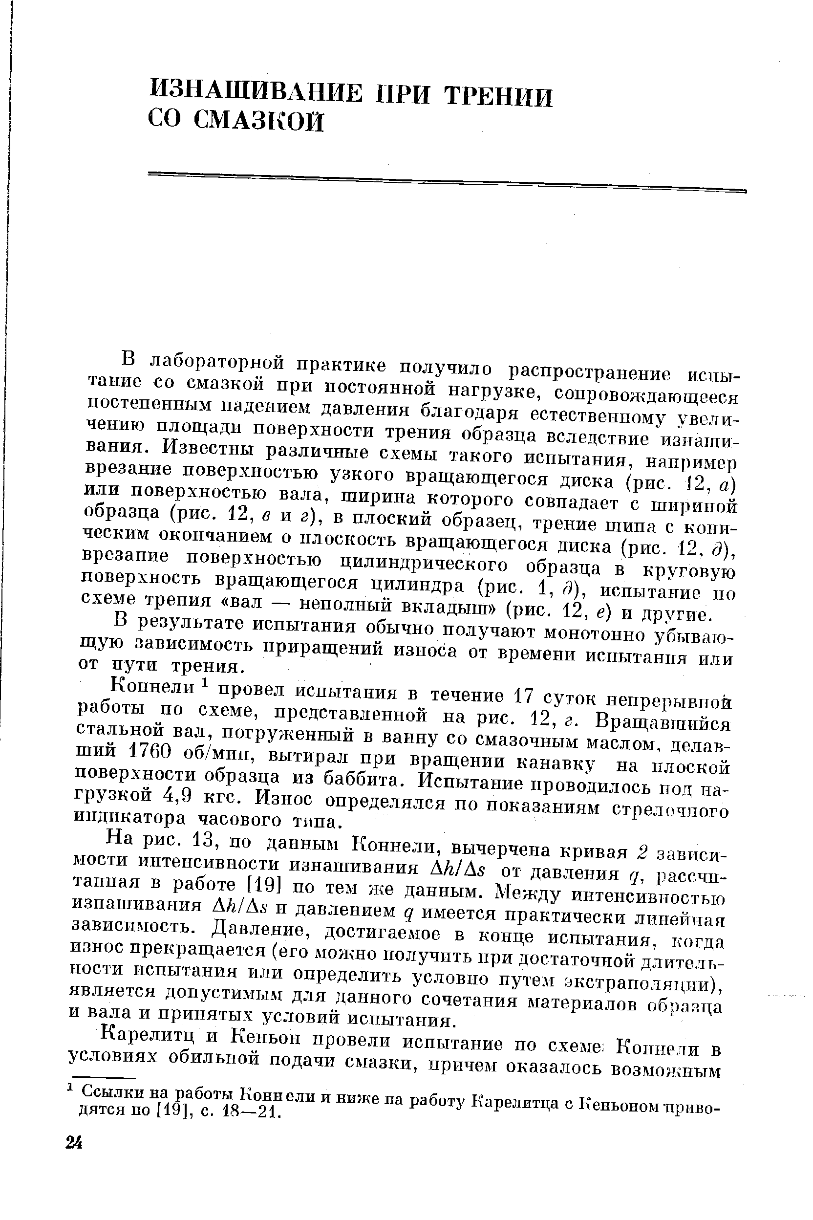 В лабораторной практике получило распространение испытание со смазкой при постоянной нагрузке, сопровон дающееся постепенным падением давления благодаря естественному увеличению площади поверхности трения образца вследствие изнашивания. Известны различные схемы такого испытания, например врезание поверхностью узкого вращающегося диска (рис. 12, а) или поверхностью вала, ширина которого совпадает с шириной образца (рис. 12, в и г), в плоский образец, трение шипа с коническим окончанием о плоскость вращающегося диска (рис. 12. д), врезание поверхностью цилиндрического образца в круговую поверхность вращающегося цилиндра (рис. 1, д), испытание по схеме трения вал — неполный вкладыш (рис. 12, е) и другие.
