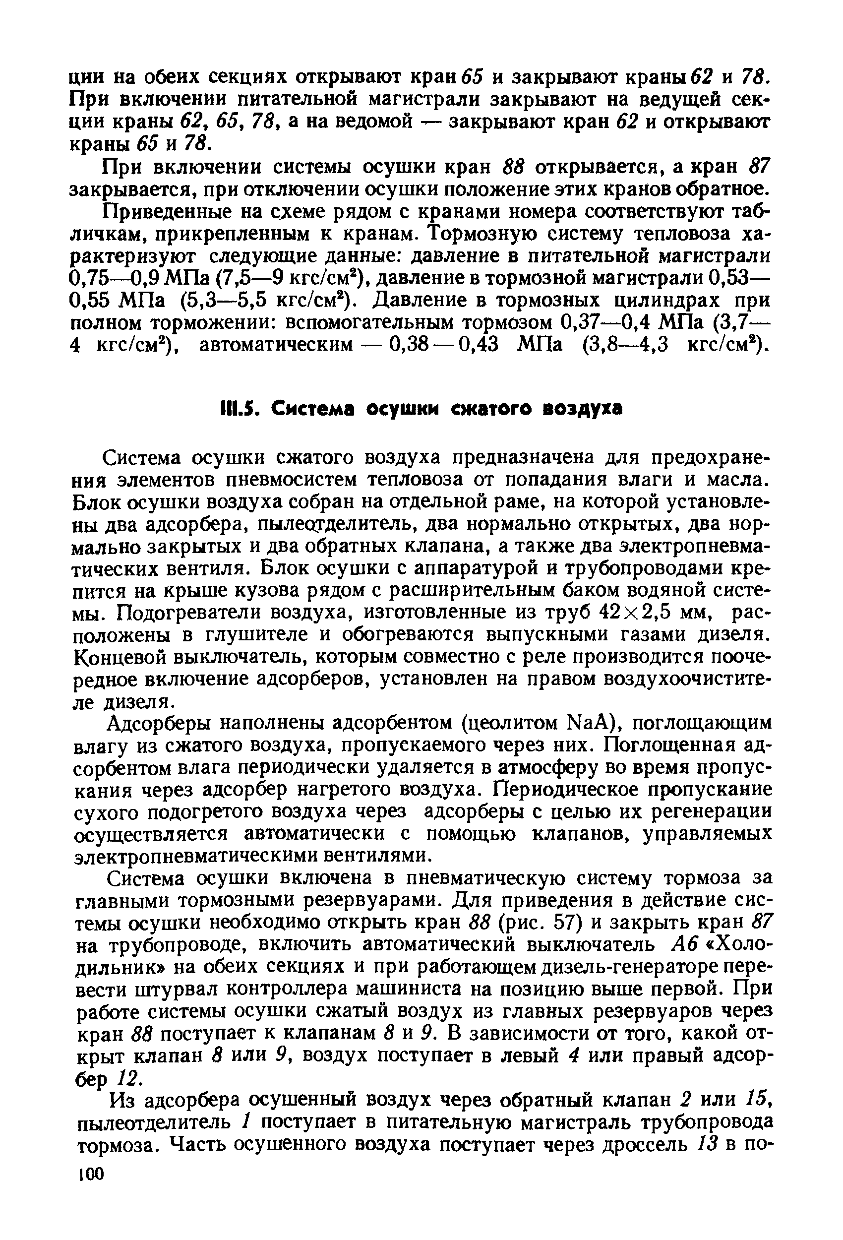 Система осушки сжатого воздуха предназначена для предохранения элементов пневмосистем тепловоза от попадания влаги и масла. Блок осушки воздуха собран на отдельной раме, на которой установлены два адсорбера, пылеотделитель, два нормально открытых, два нормально закрытых и два обратных клапана, а также два электропневматических вентиля. Блок осушки с аппаратурой и трубопроводами крепится на крыше кузова рядом с расширительным баком водяной системы. Подогреватели воздуха, изготовленные из труб 42x2,5 мм, расположены в глушителе и обогреваются выпускными газами дизеля. Концевой выключатель, которым совместно с реле производится поочередное включение адсорберов, установлен на правом воздухоочистителе дизеля.
