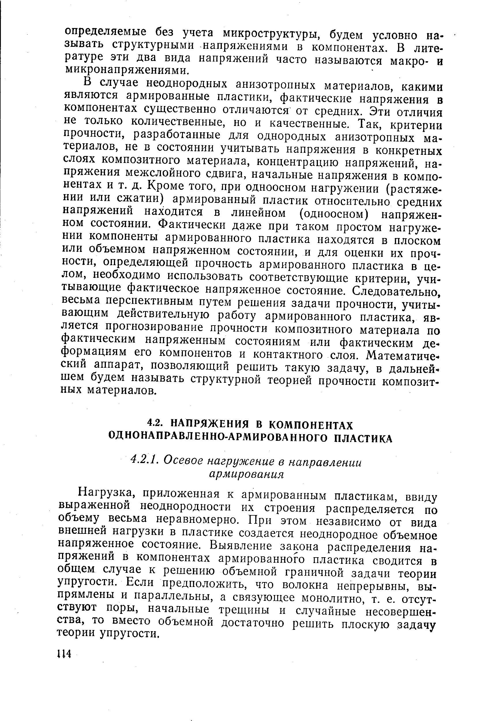 Нагрузка, приложенная к армированным пластикам, ввиду выраженной неоднородности их строения распределяется по объему весьма неравномерно. При этом независимо от вида внешней нагрузки в пластике создается неоднородное объемное напряженное состояние. Выявление закона распределения напряжений в компонентах армированного пластика сводится в общем случае к решению объемной граничной задачи теории упругости. Если предположить, что волокна непрерывны, выпрямлены и параллельны, а связующее монолитно, т. е. отсутствуют поры, начальные трещины и случайные несовершенства, то вместо объемной достаточно решить плоскую задачу теории упругости.
