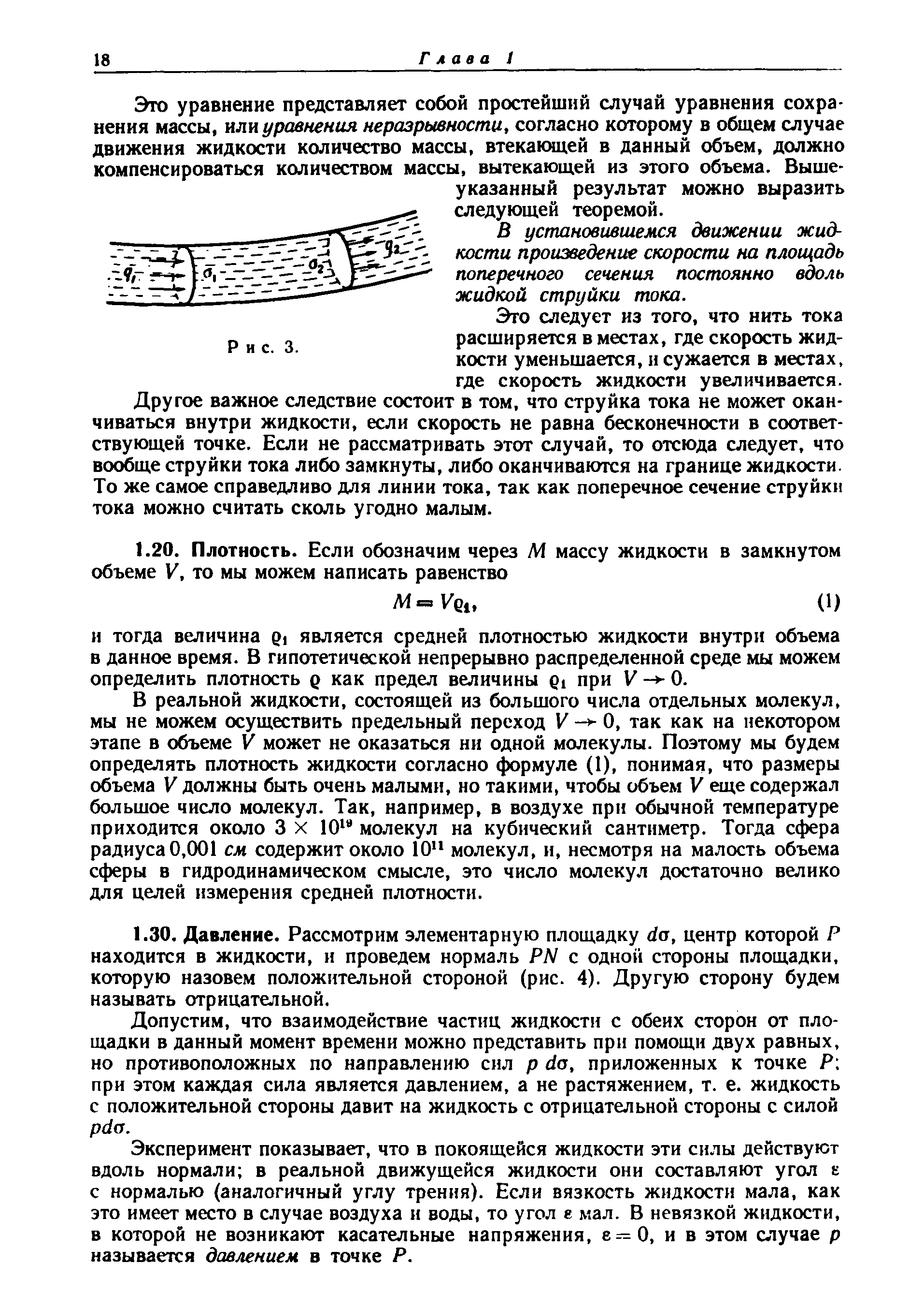 В реальной жидкости, состоящей из большого числа отдельных молекул, мы не можем осуществить предельный переход V О, так как на некотором этапе в объеме V может не оказаться ни одной молекулы. Поэтому мы будем определять плотность жидкости согласно формуле (1), понимая, что размеры объема V должны быть очень малыми, но такими, чтобы объем V еще содержал большое число молекул. Так, например, в воздухе при обычной температуре приходится около 3 X 10 молекул на кубический сантиметр. Тогда сф ера радиуса 0,001 см содержит около 10 молекул, и, несмотря на малость объема сферы в гидродинамическом смысле, это число молекул достаточно велико для целен измерения средней плотности.
