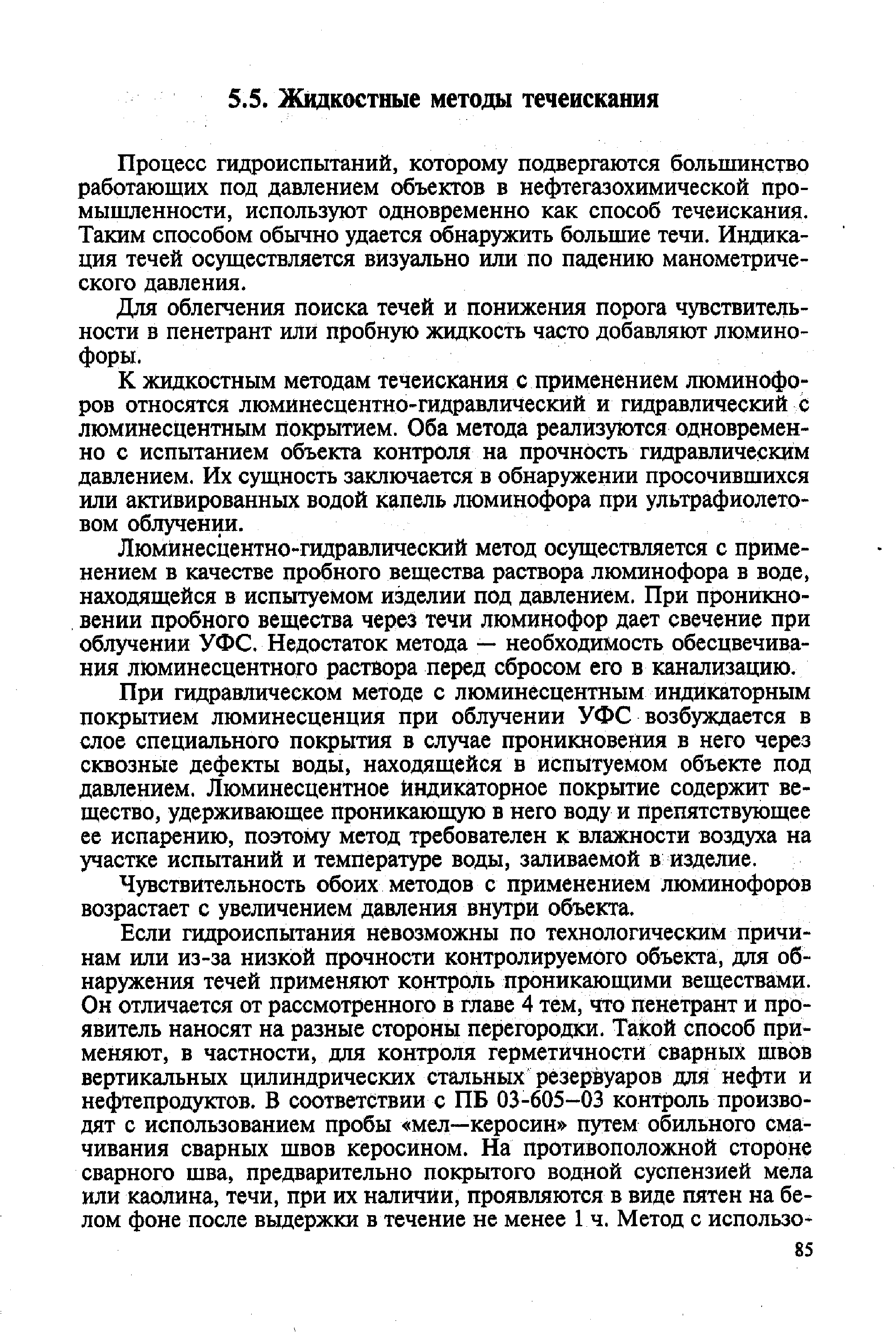 Процесс гидроиспытаний, которому подвергаются большинство работающих под давлением объектов в нефтегазохимической промышленности, используют одновременно как способ течеискания. Таким способом обычно удается обнаружить большие течи. Индикация течей осуществляется визуально или по падению манометрического давления.
