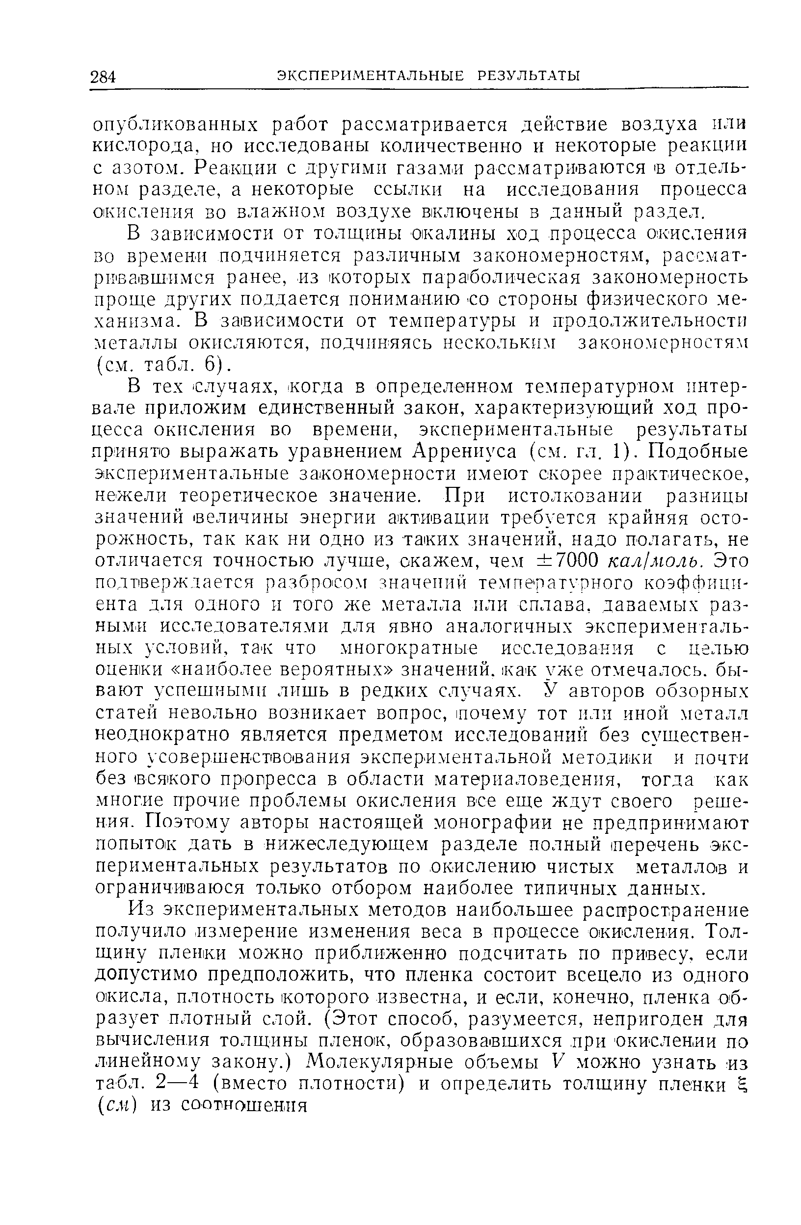 В зависимости от толщины окалины ход процесса окисления во времени подчиняется различным закономерностям, рассматривавшимся ранее, нз которых параболическая закономерность проще других поддается пониманию -со стороны физического механизма. В зависимости от температуры и продолжительности металлы окисляются, подчиняясь нескольким закономерностям (см. табл. 6).
