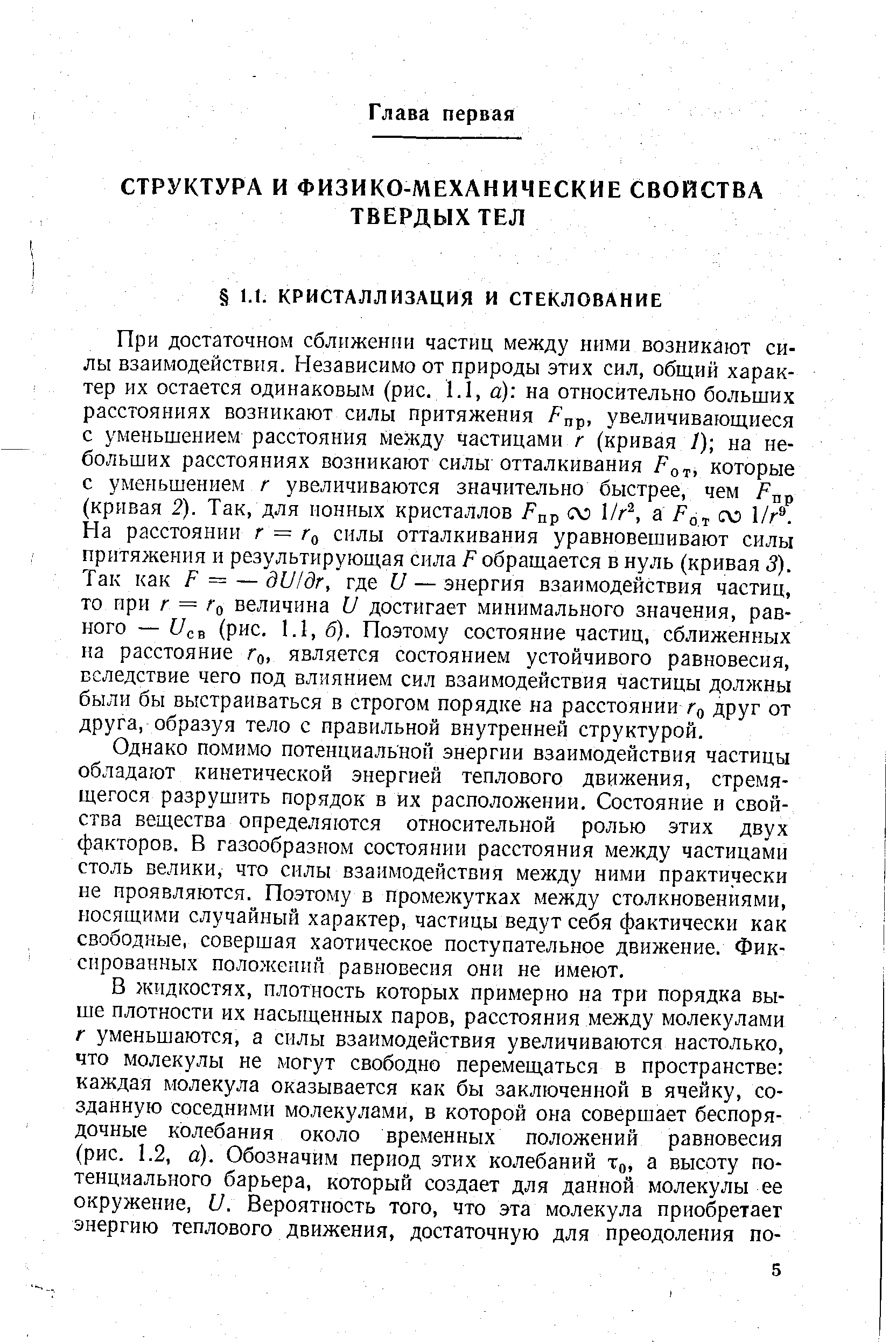 При достаточном сближении частиц между ними возникают силы взаимодействия. Независимо от природы этих сил, общий характер их остается одинаковым (рис. 1.1, а) на относительно больших расстояниях возникают силы притяжения / пр, увеличивающиеся с уменьшением расстояния между частицами г (кривая /) на небольших расстояниях возникают силы отталкивания / от которые с уменьшением г увеличиваются значительно быстрее, чем (кривая 2). Так, для ионных кристаллов fnp 1/г , Far 1/ -На расстоянии г = силы отталкивания уравновешивают силы притяжения и результирующая сила F обращается в нуль (кривая 3). Так как F = — dU/dr, где U — энергия взаимодействия частиц, то ири г = Го величина U достигает минимального значения, равного — U B (рис. 1.1, б). Поэтому состояние частиц, сближенных на расстояние Го, является состоянием устойчивого равновесия, вследствие чего под влиянием сил взаимодействия частицы должны были бы выстраиваться в строгом порядке на расстоянии Го друг от друга, образуя тело с правильной внутренней структурой.
