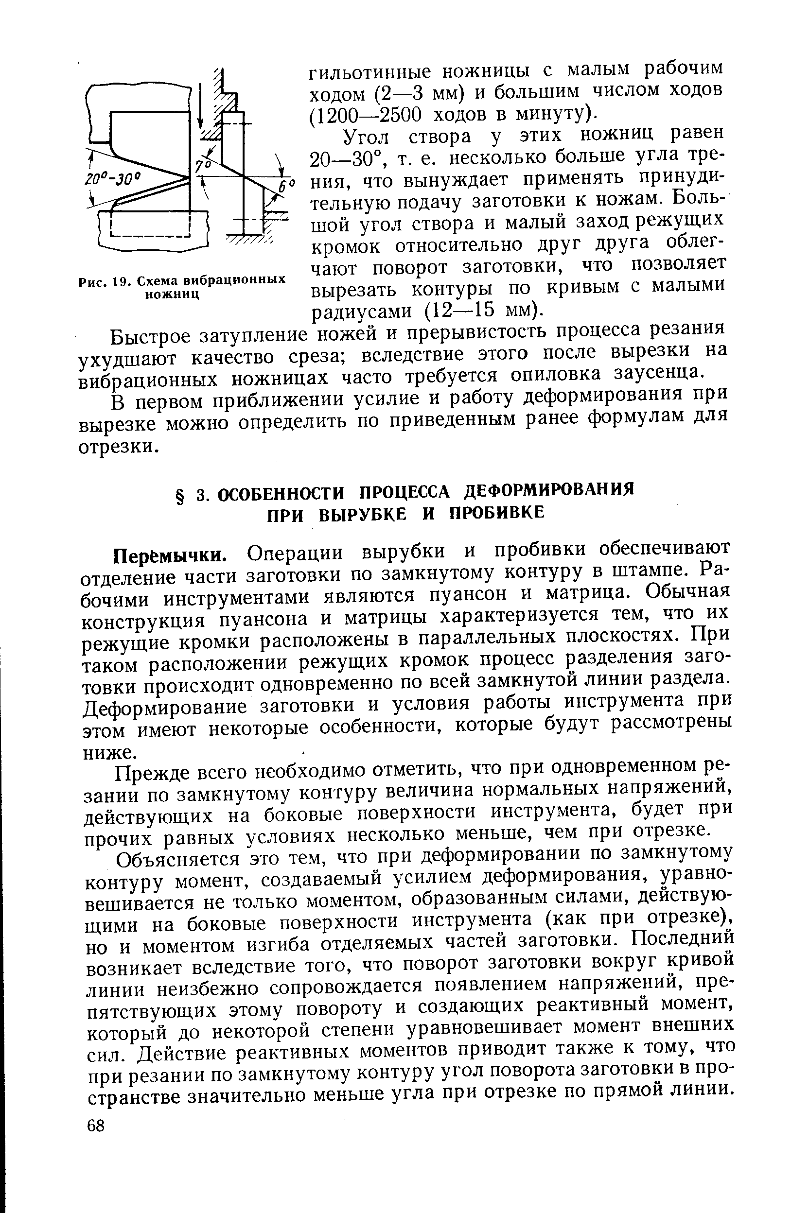 Перёмычки. Операции вырубки и пробивки обеспечивают отделение части заготовки по замкнутому контуру в штампе. Рабочими инструментами являются пуансон и матрица. Обычная конструкция пуансона и матрицы характеризуется тем, что их режущие кромки расположены в параллельных плоскостях. При таком расположении режущих кромок процесс разделения заготовки происходит одновременно по всей замкнутой линии раздела. Деформирование заготовки и условия работы инструмента при этом имеют некоторые особенности, которые будут рассмотрены ниже.
