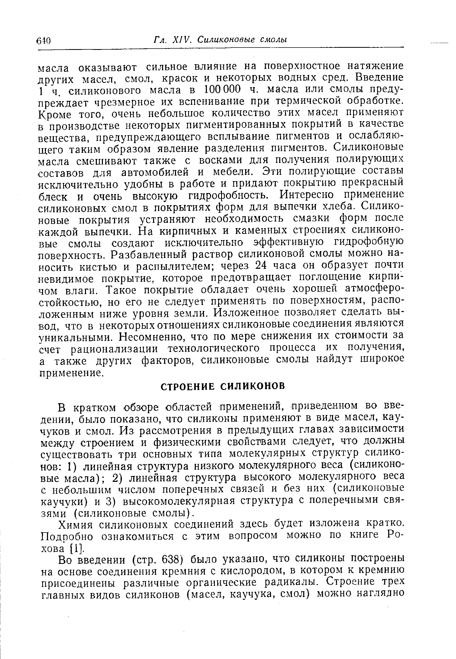 В кратком обзоре областей применений, приведенном во введении, было показано, что силиконы применяют в виде масел, кау-чуков и смол. Из рассмотрения в предыдущих главах зависимости между строением и физическими свойствами следует, что должны существовать три основных типа молекулярных структур силиконов I) линейная структура низкого молекулярного веса (силиконовые масла) 2) линейная структура высокого молекулярного веса с небольшим числом поперечных связей и без них (силиконовые каучуки) и 3) высокомолекулярная структура с поперечными связями (силиконовые смолы).
