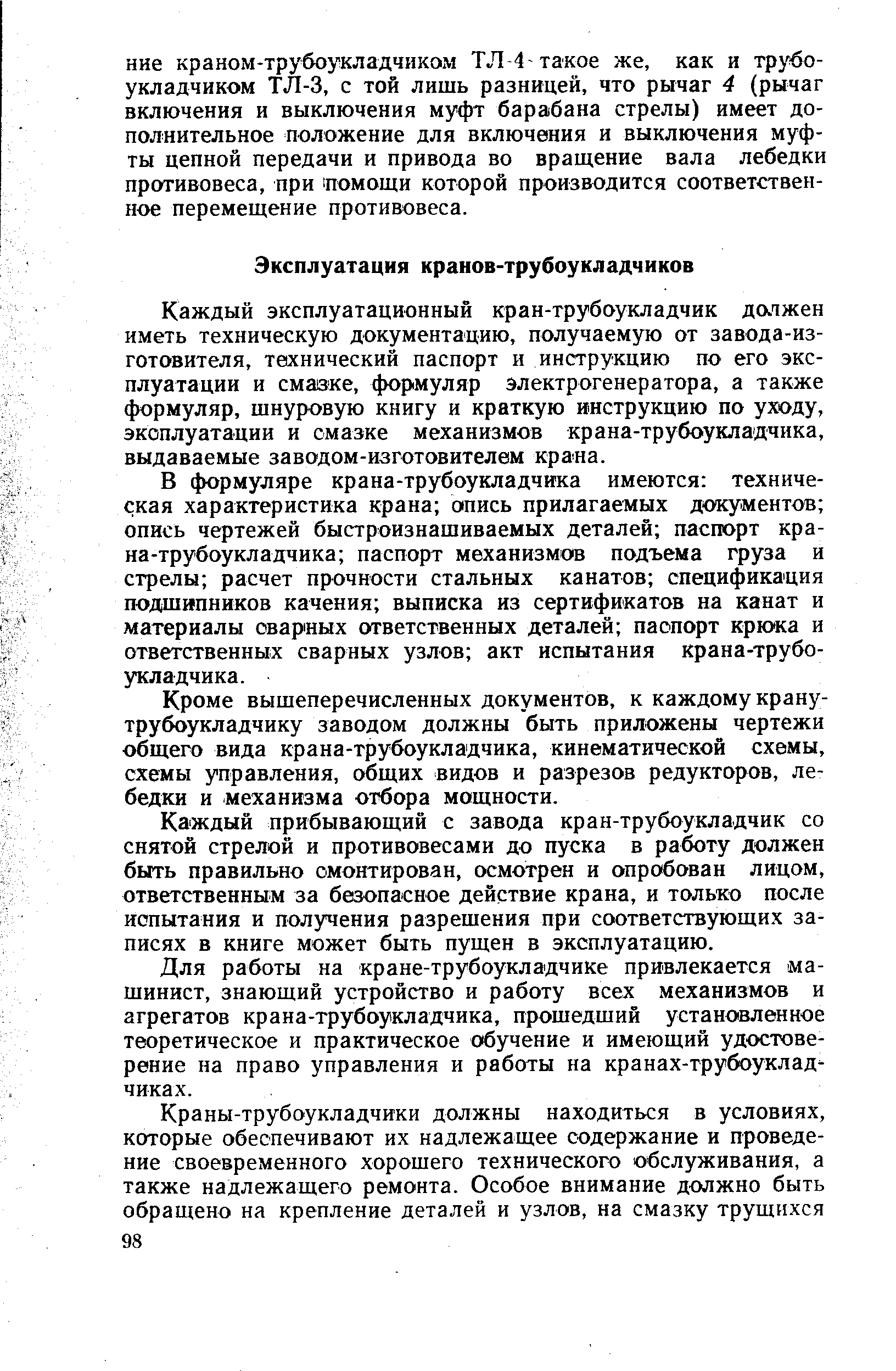 Каждый эксплуатационный кран-трубоукладчик да1жен иметь техническую документацию, получаемую от завода-из-готовителя, технический паспорт и инструкцию по его эксплуатации и смазке, формуляр электрогенератора, а также формуляр, шнуровую книгу и краткую инструкцию по уходу, эксплуатации и смазке механизмов крана-трубоукладчика, выдаваемые заводом-изготовителем крана.
