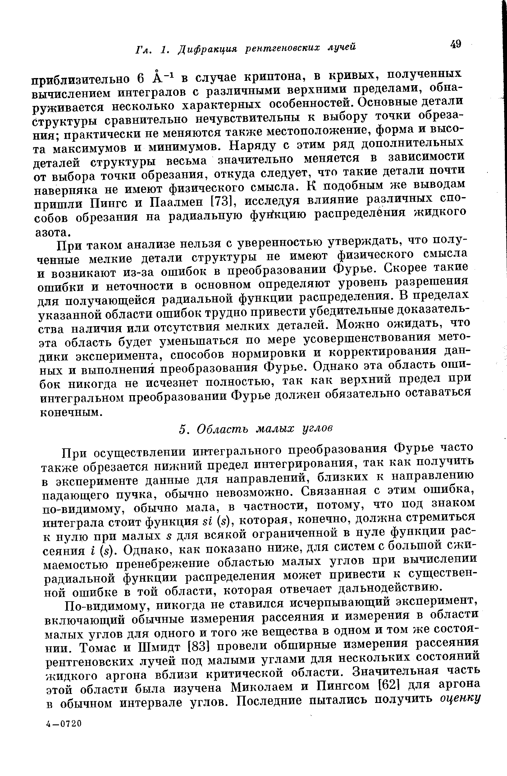 При осуществлении интегрального преобразования Фурье часто также обрезается нижний предел интегрирования, так как получить в эксперименте данные для направлений, близких к направлению падающего пучка, обычно невозможно. Связанная с этим ошибка, по-видимому, обычно ма.ла, в частности, потому, что под знаком интеграла стоит функция (з), которая, конечно, должна стремиться к нулю при малых 5 для всякой ограниченной в нуле функции рассеяния I (з). Однако, как показано ниже, для систем с большой сжимаемостью пренебрежение областью малых углов при вычислении радиальной функции распределения может привести к существенной ошибке в той области, которая отвечает дальнодействию.
