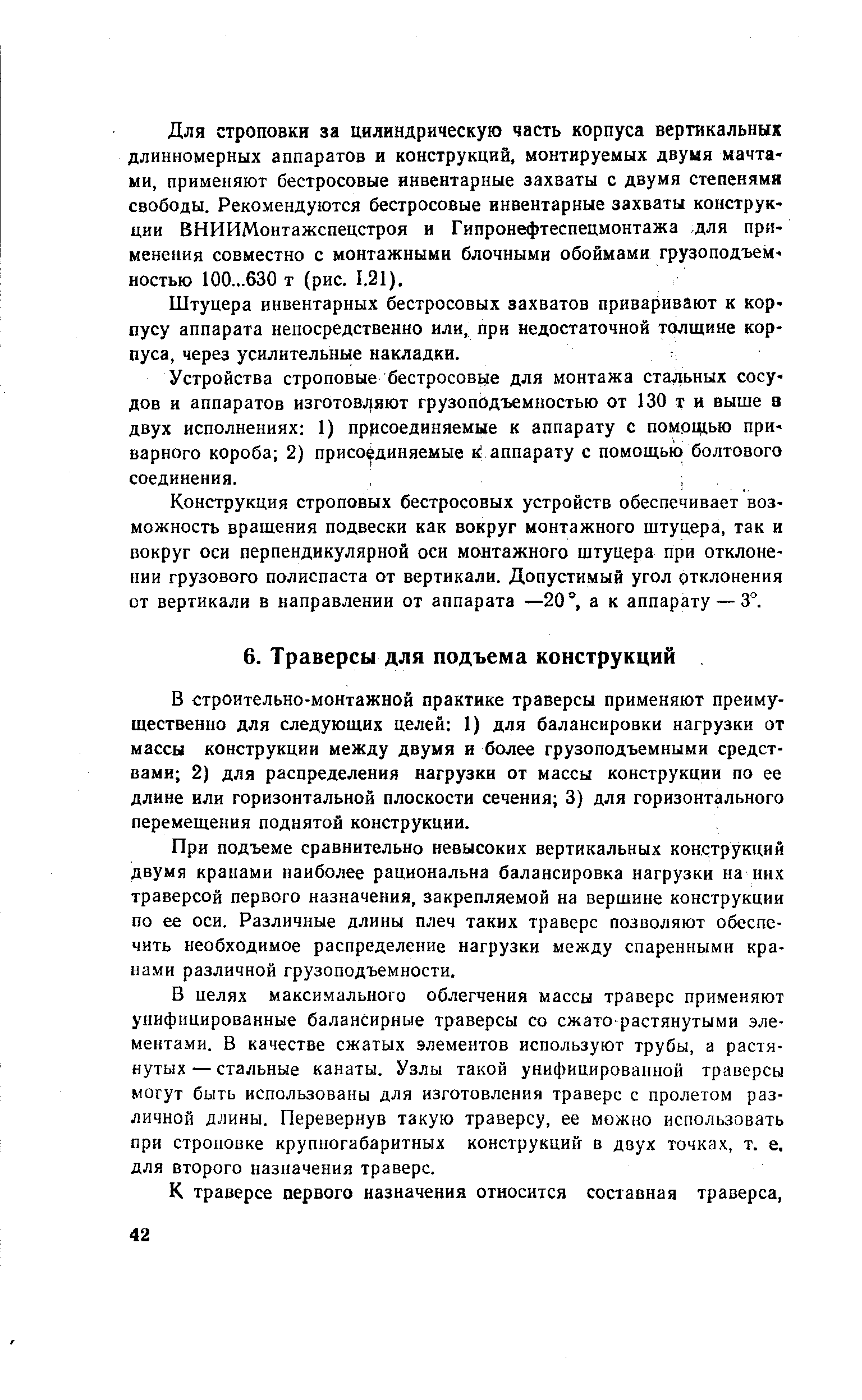 В строительно-монтажной практике траверсы применяют преимущественно для следующих целей 1) для балансировки нагрузки от массы конструкции между двумя и более грузоподъемными средствами 2) для распределения нагрузки от массы конструкции по ее длине или горизонтальной плоскости сечения 3) для горизонтального перемещения поднятой конструкции.
