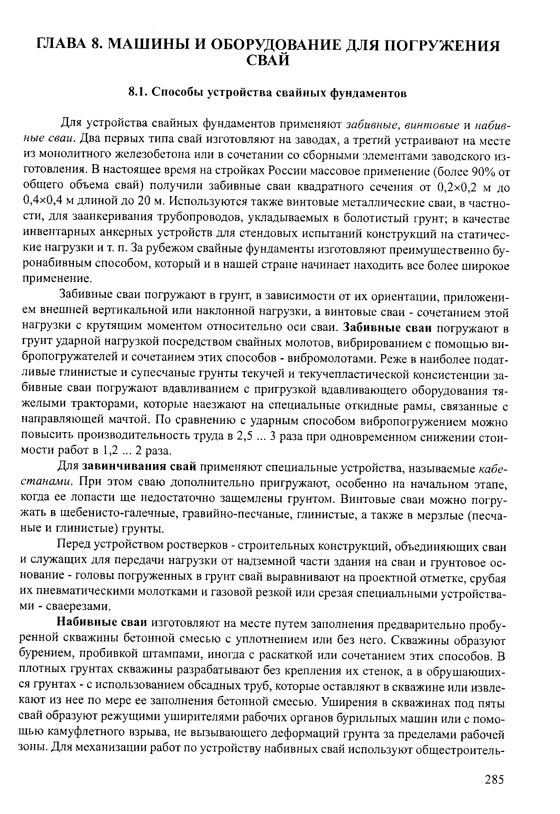 Забивные сваи погружают в грунт, в зависимости от их ориентации, приложением внешней вертикальной или наклонной нагрузки, а винтовые сваи - сочетанием этой нагрузки с крутящим моментом относительно оси сваи. Забивные сваи погружают в грунт ударной нагрузкой посредством свайных молотов, вибрированием с помощью вибропогружателей и сочетанием этих способов - вибромолотами. Реже в наиболее податливые глинистые и супесчаные грунты текучей и текучепластической консистенции забивные сваи погружают вдавливанием с пригрузкой вдавливающего оборудования тяжелыми тракторами, которые наезжают на специальные откидные рамы, связанные с направляющей мачтой. По сравнению с ударным способом вибропогружением можно повысить производительность труда в 2,5. .. 3 раза при одновременном снижении стоимости работ в 1,2. .. 2 раза.
