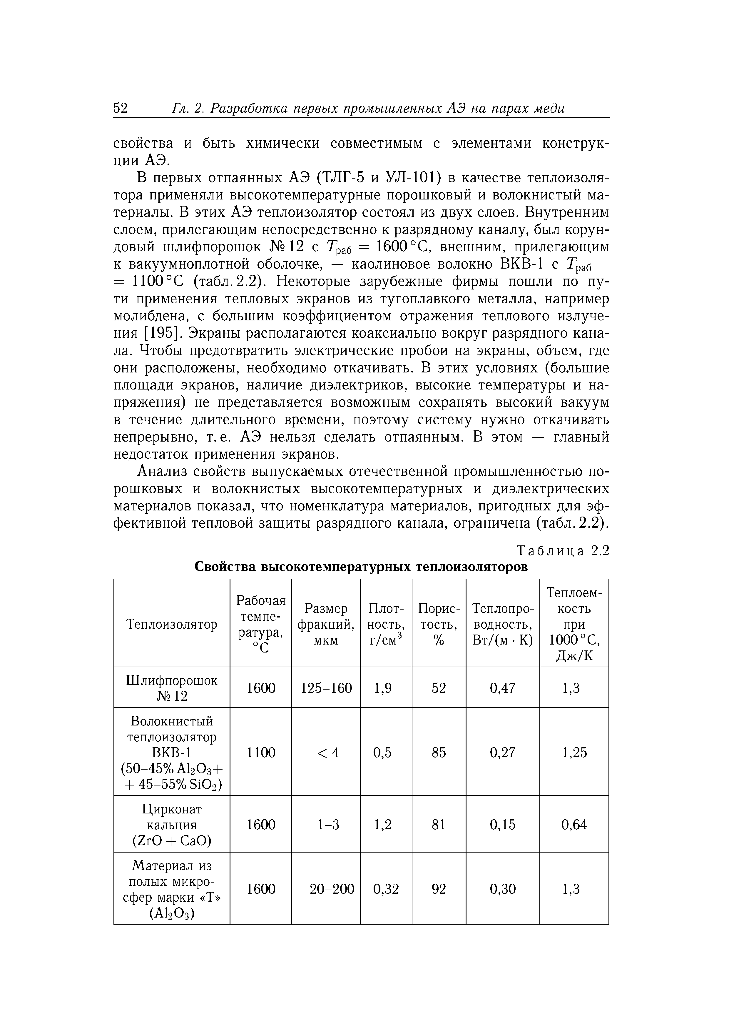 В первых отпаянных АЭ (ТЛГ-5 и УЛ-101) в качестве теплоизоля-тора применяли высокотемпературные порошковый и волокнистый материалы. В этих АЭ теплоизолятор состоял из двух слоев. Внутренним слоем, прилегающим непосредственно к разрядному каналу, был корундовый шлифпорошок 12 с 2 раб = 1600 °С, внешним, прилегаюш,им к вакуумноплотной оболочке, — каолиновое волокно ВКВ-1 с Траб = = 1100°С (табл. 2.2). Некоторые зарубежные фирмы пошли по пути применения тепловых экранов из тугоплавкого металла, например молибдена, с большим коэффициентом отражения теплового излучения [195]. Экраны располагаются коаксиально вокруг разрядного канала. Чтобы предотвратить электрические пробои на экраны, объем, где они расположены, необходимо откачивать. В этих условиях (большие плош,ади экранов, наличие диэлектриков, высокие температуры и напряжения) не представляется возможным сохранять высокий вакуум в течение длительного времени, поэтому систему нужно откачивать непрерывно, т. е. АЭ нельзя сделать отпаянным. В этом — главный недостаток применения экранов.

