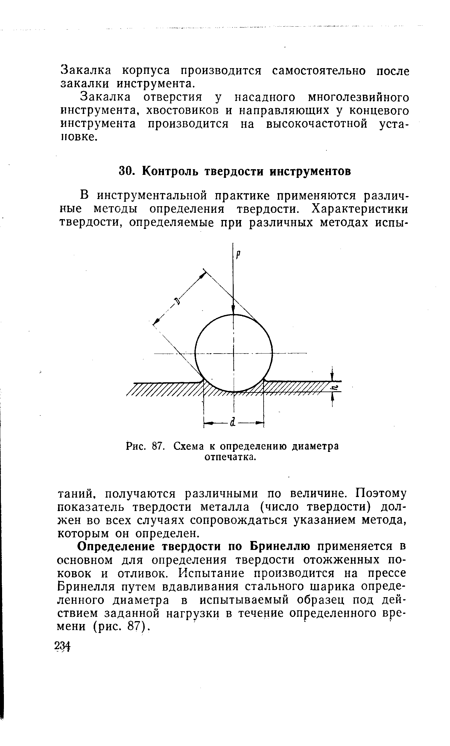 Определение твердости по Бринеллю применяется в основном для определения твердости отожженных поковок и отливок. Испытание производится на прессе Бринелля путем вдавливания стального шарика определенного диаметра в испытываемый образец под действием заданной нагрузки в течение определенного времени (рис. 87).
