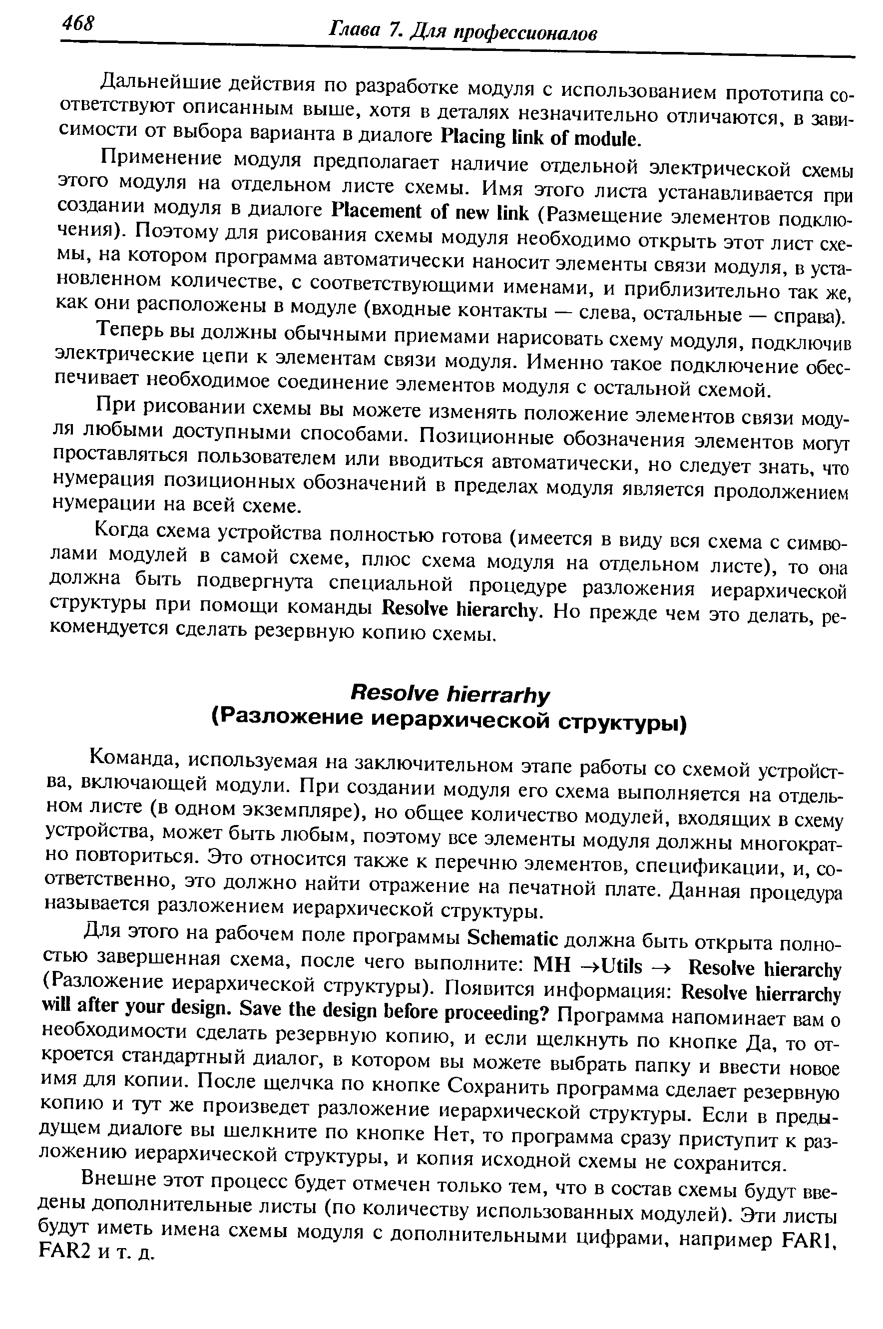 Когда схема устройства полностью готова (имеется в виду вся схема с символами модулей в самой схеме, плюс схема модуля на отдельном листе), то она должна быть подвергнута специальной процедуре разложения иерархической структуры при помощи команды Resolve hierar hy. Но прежде чем это делать, рекомендуется сделать резервную копию схемы.
