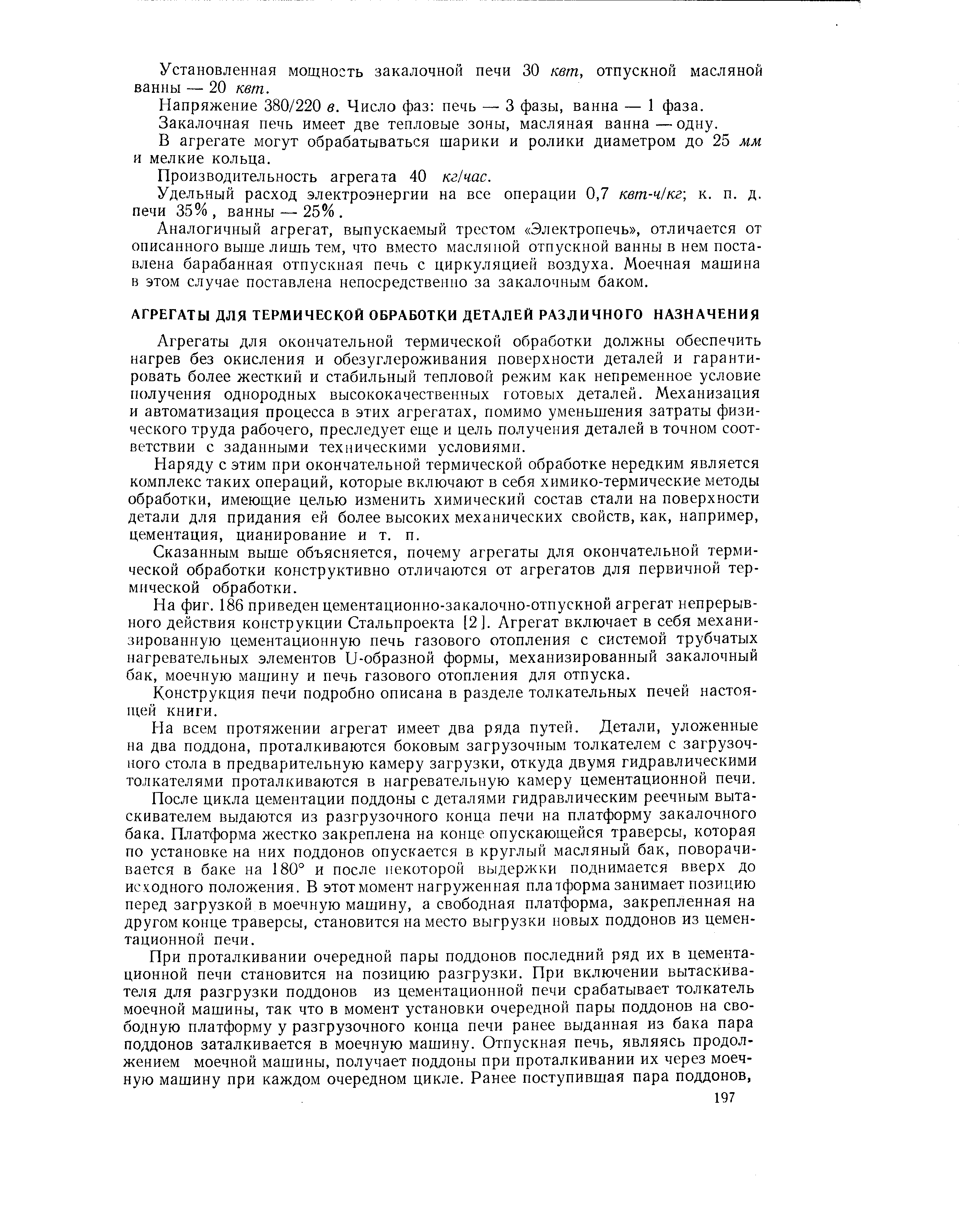 Агрегаты для окончательной термической обработки должны обеспечить нагрев без окисления и обезуглероживания поверхности деталей и гарантировать более жесткий и стабильный тепловой режим как непременное условие получения однородных высококачественных готовых деталей. Механизация и автоматизация процесса в этих агрегатах, помимо уменьшения затраты физического труда рабочего, преследует еще и цель получения деталей в точном соответствии с заданными техническими условиями.
