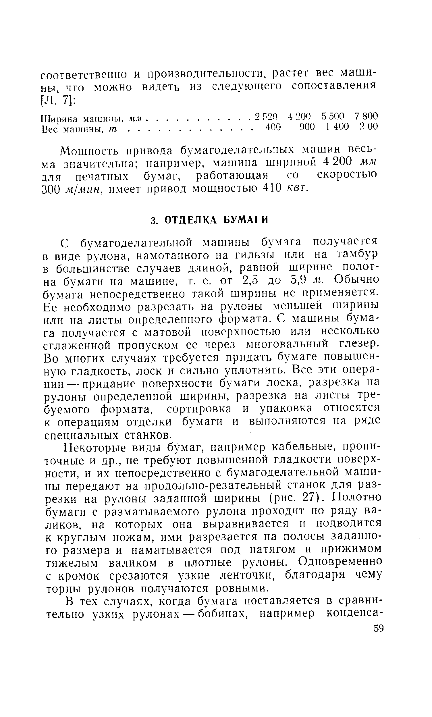 С бумагоделательной машины бумага получается в виде рулона, намотанного на гильзы или на тамбур в большинстве случаев длиной, равной ширине полотна бумаги на машине, т, е. от 2,5 до 5,9 м. Обычно бумага непосредственно такой ширины не применяется. Ее необходимо разрезать на рулоны меньшей ширины или на листы определенного формата. С. машины бумага получается с матовой поверхностью или несколько сглаженной пропуском ее через многовальный глезер. Во многих случаях требуется придать бумаге повышенную гладкость, лоск и сильно уплотнить. Все эти операции— придание поверхности бумаги лоска, разрезка на рулоны определенной ширины, разрезка на листы требуемого формата, сортировка и упаковка относятся к операциям отделки бумаги и выполняются на ряде специальных станков.
