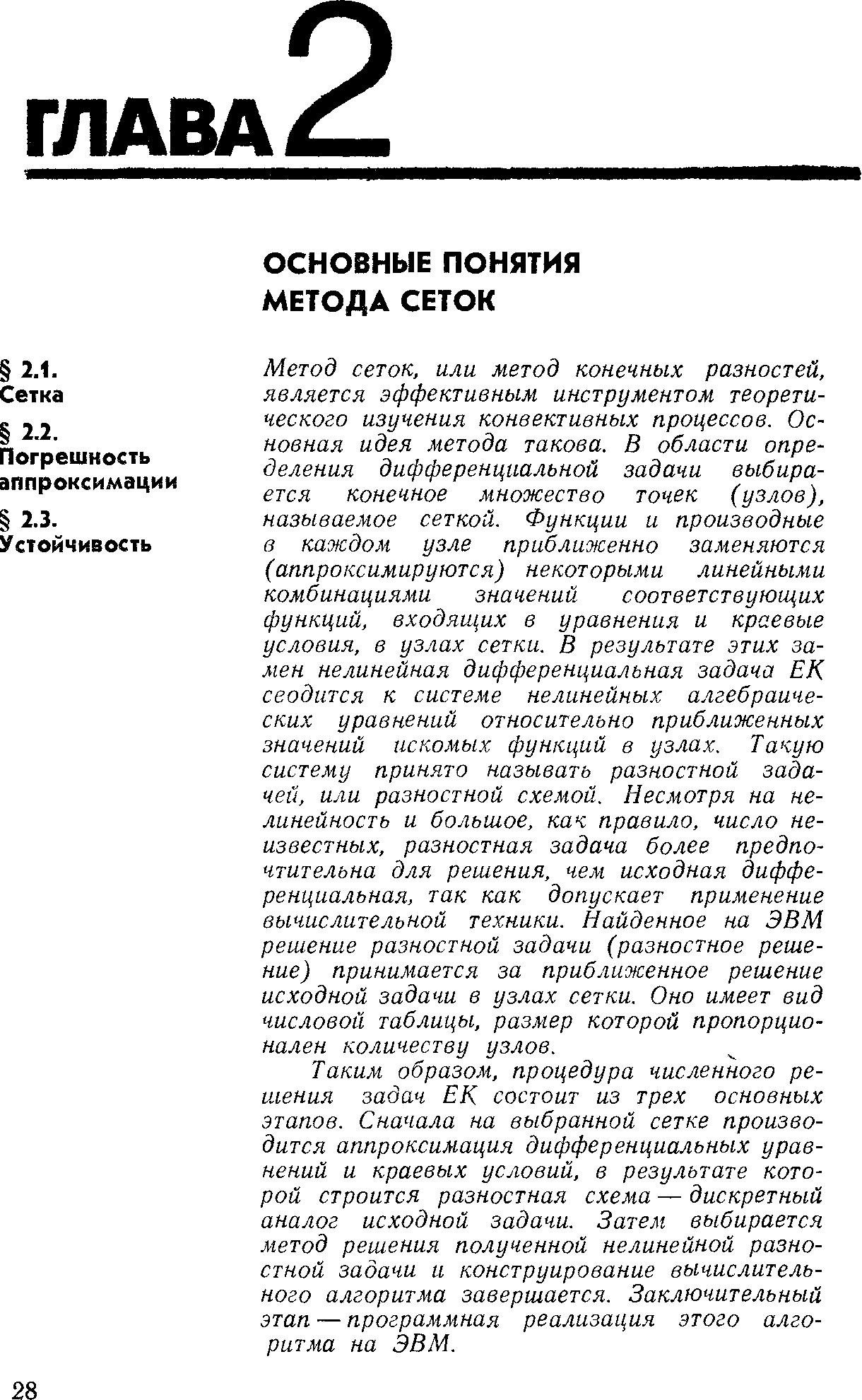 Метод сеток, или метод конечных разностей, является эффективным инструментом теоретического изучения конвективных процессов. Основная идея метода такова. В области определения дифференциальной задачи выбирается конечное множество точек (узлов), называемое сеткой. Функции и производные в каждом узле приближенно заменяются (аппроксимируются) некоторыми линейными комбинациями значений соответствующих функций, входяищх в уравнения и краевые условия, в узлах сетки. В результате этих замен нелинейная дифференциальная задача ЕК сводится к системе нелинейных алгебраических уравнений относительно приближенных значений искомых функций в узлах. Такую систему принято называть разностной задачей, или разностной схемой. Несмотря на нелинейность и большое, как правило, число неизвестных, разностная задача более предпочтительна для решения, чем исходная дифференциальная, так как допускает применение вычислительной техники. Найденное на ЭВМ решение разностной задачи (разностное решение) принимается за приближенное решение исходной задачи в узлах сетки. Оно имеет вид числовой таблицы, размер которой пропорционален количеству узлов.
