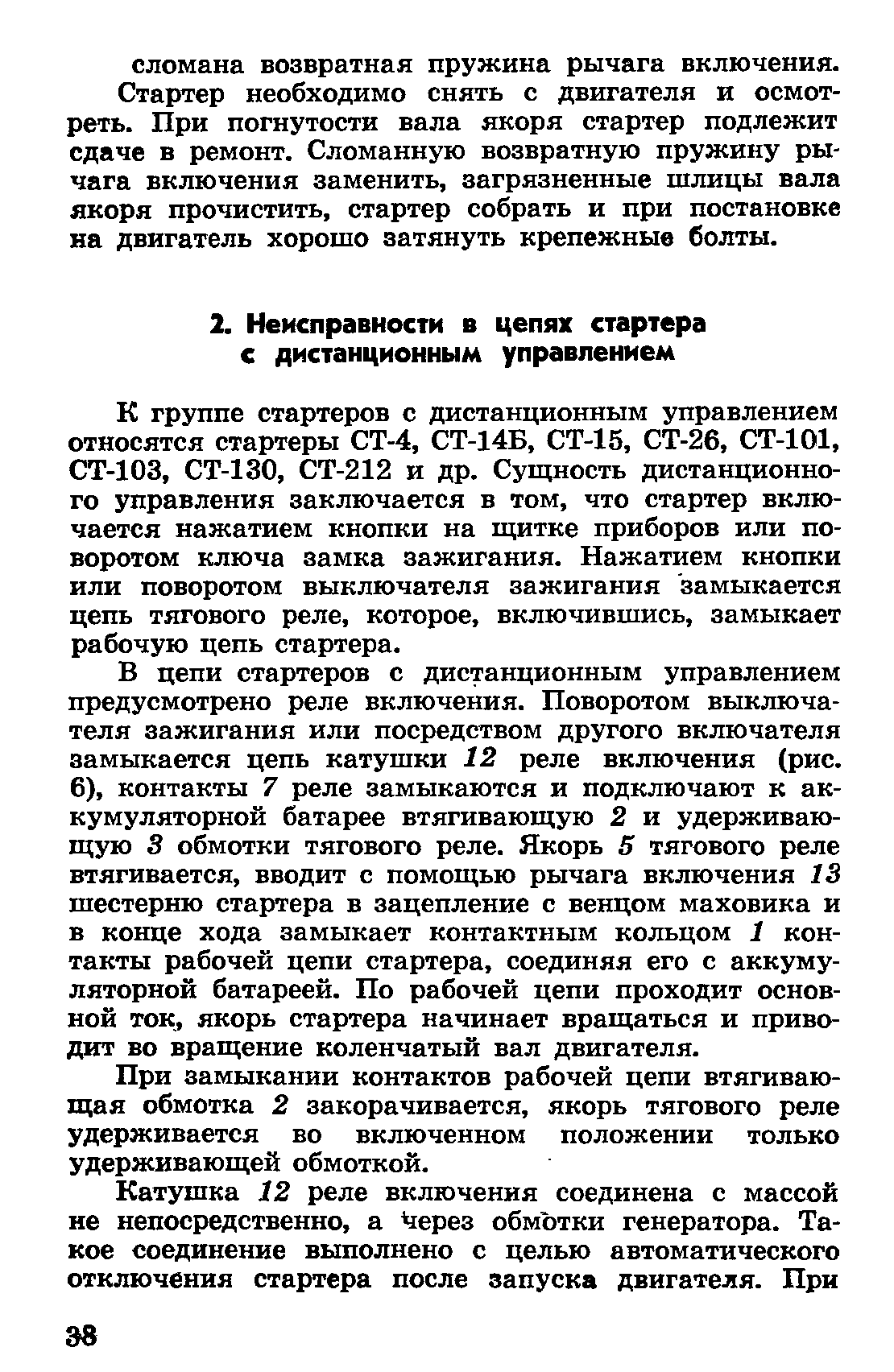 К группе стартеров с дистанционным управлением относятся стартеры СТ-4, СТ-14Б, СТ-15, СТ-26, СТ-101, СТ-103, СТ-130, СТ-212 и др. Сущность дистанционного управления заключается в том, что стартер включается нажатием кнопки на щитке приборов или поворотом ключа замка зажигания. Нажатием кнопки или поворотом выключателя зажигания замыкается цепь тягового реле, которое, включившись, замыкает рабочую цепь стартера.
