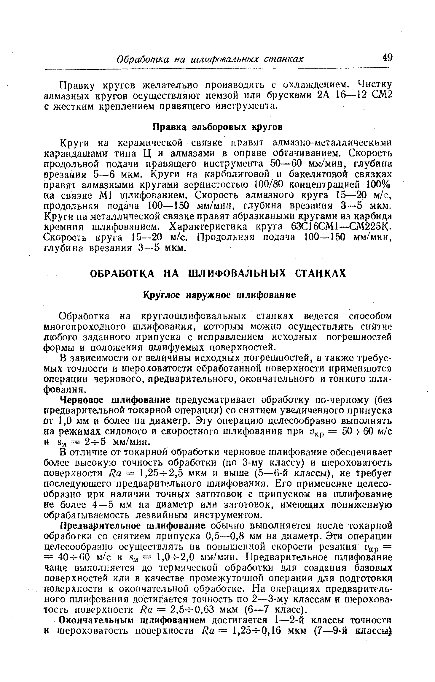 Круги на керамической связке правят алмазно-металлическими карандашами типа Ц и алмазами в оправе обтачиванием. Скорость продольной подачи правящего инструмента 50—60 мм/мин, глубина врезания 5—6 мкм. Круги на карболитовой и бакелитовой связках правят алмазными кругами зернистостью 100/80 концентрацией 100% на связке М1 шлифованием. Скорость алмазного круга 15—20 м/с, продольная подача 100—150 мм/мин, глубина врезания 3—5 мкм. Круги на металлической связке правят абразивными кругами из карбида кремния шлифованием. Характеристика круга 63С16СМ1—СМ225К-Скорость круга 15—20 м/с. Продольная подача 100—150 мм/мин, глубина врезания 3—5 мкм.
