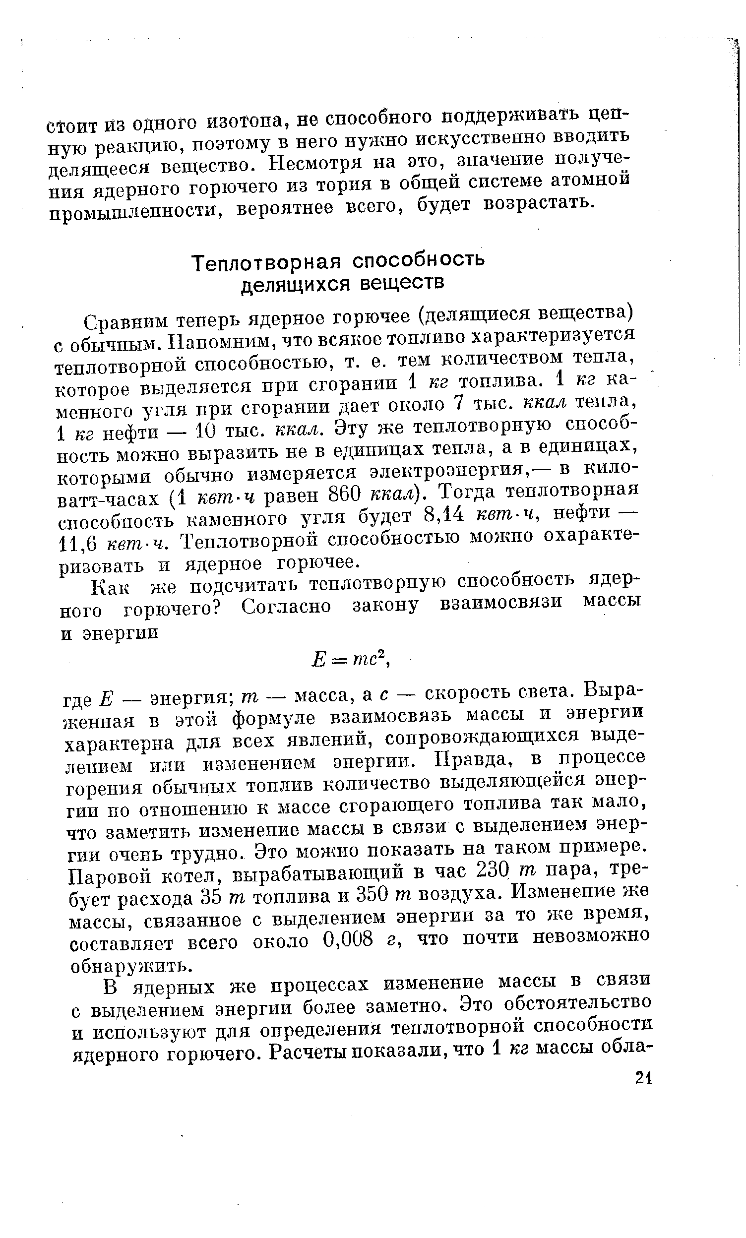 Сравним теперь ядерное горючее (делящиеся вещества) с обычным. Напомним, что всякое топливо характеризуется теплотворной способностью, т. е. тем количеством тепла, которое выделяется при сгорании 1 кг топлива. 1 кг каменного угля при сгорании дает около 7 тыс. ккал тепла, 1 кг нефти — 10 тыс. ккал. Эту же теплотворную способность можно выразить не в единицах тепла, а в единицах, которыми обычно измеряется электроэнергия, — в киловатт-часах (1 квт-ч равен 860 ккал). Тогда теплотворная способность каменного угля будет 8,14 квт-ч, нефти — 11,6 квт-ч. Теплотворной способностью можно охарактеризовать и ядерное горючее.
