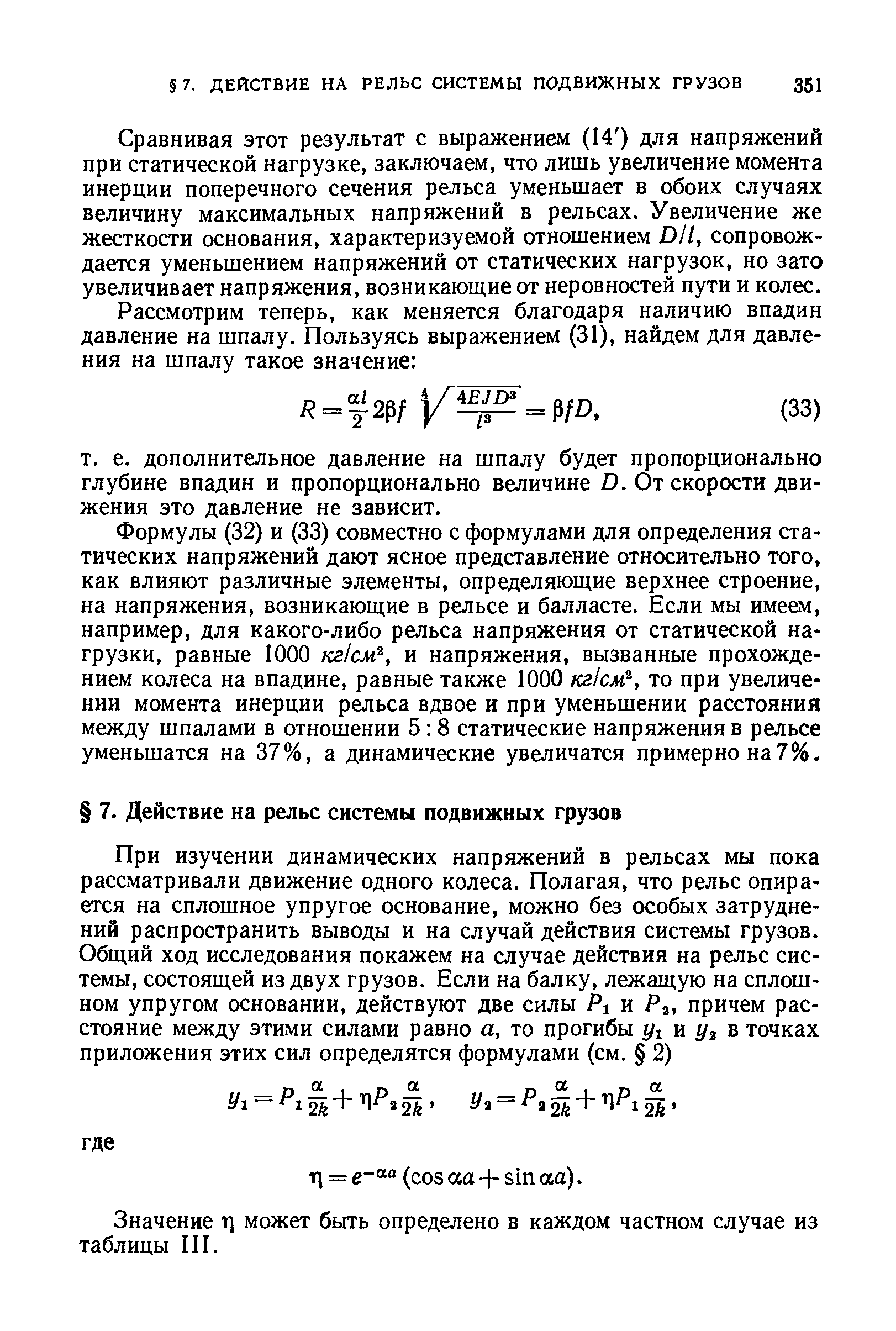 Сравнивая этот результат с выражением (14 ) для напряжений при статической нагрузке, заключаем, что лишь увеличение момента инерции поперечного сечения рельса уменьшает в обоих случаях величину максимальных напряжений в рельсах. Увеличение же жесткости основания, характеризуемой отношением D/1, сопровождается уменьшением напряжений от статических нагрузок, но зато увеличивает напряжения, возникающие от неровностей пути и колес.
