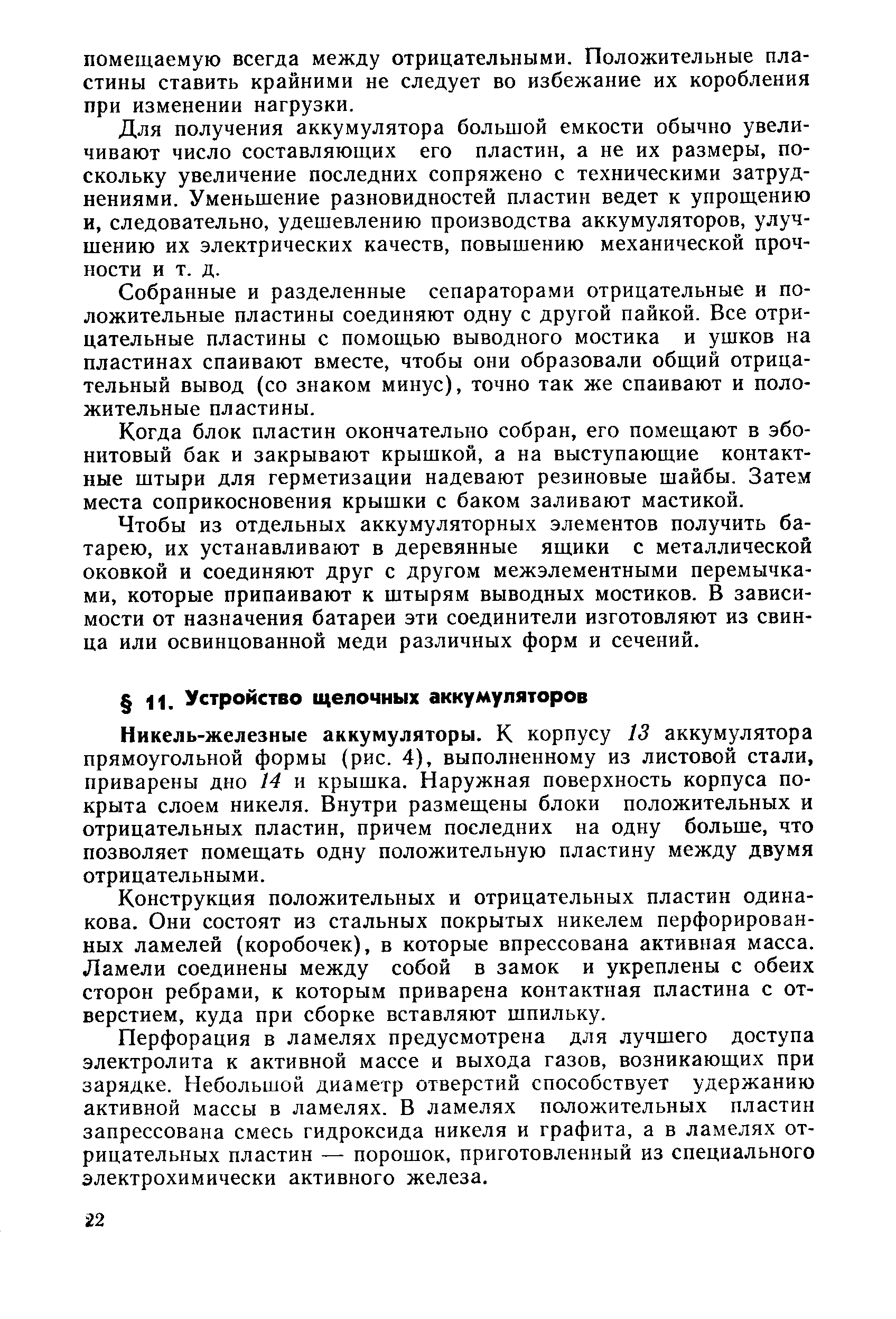 Никель-железные аккумуляторы. К корпусу 13 аккумулятора прямоугольной формы (рис. 4), выполненному из листовой стали, приварены дно 14 и крышка. Наружная поверхность корпуса покрыта слоем никеля. Внутри размещены блоки положительных и отрицательных пластин, причем последних на одну больше, что позволяет помещать одну положительную пластину между двумя отрицательными.
