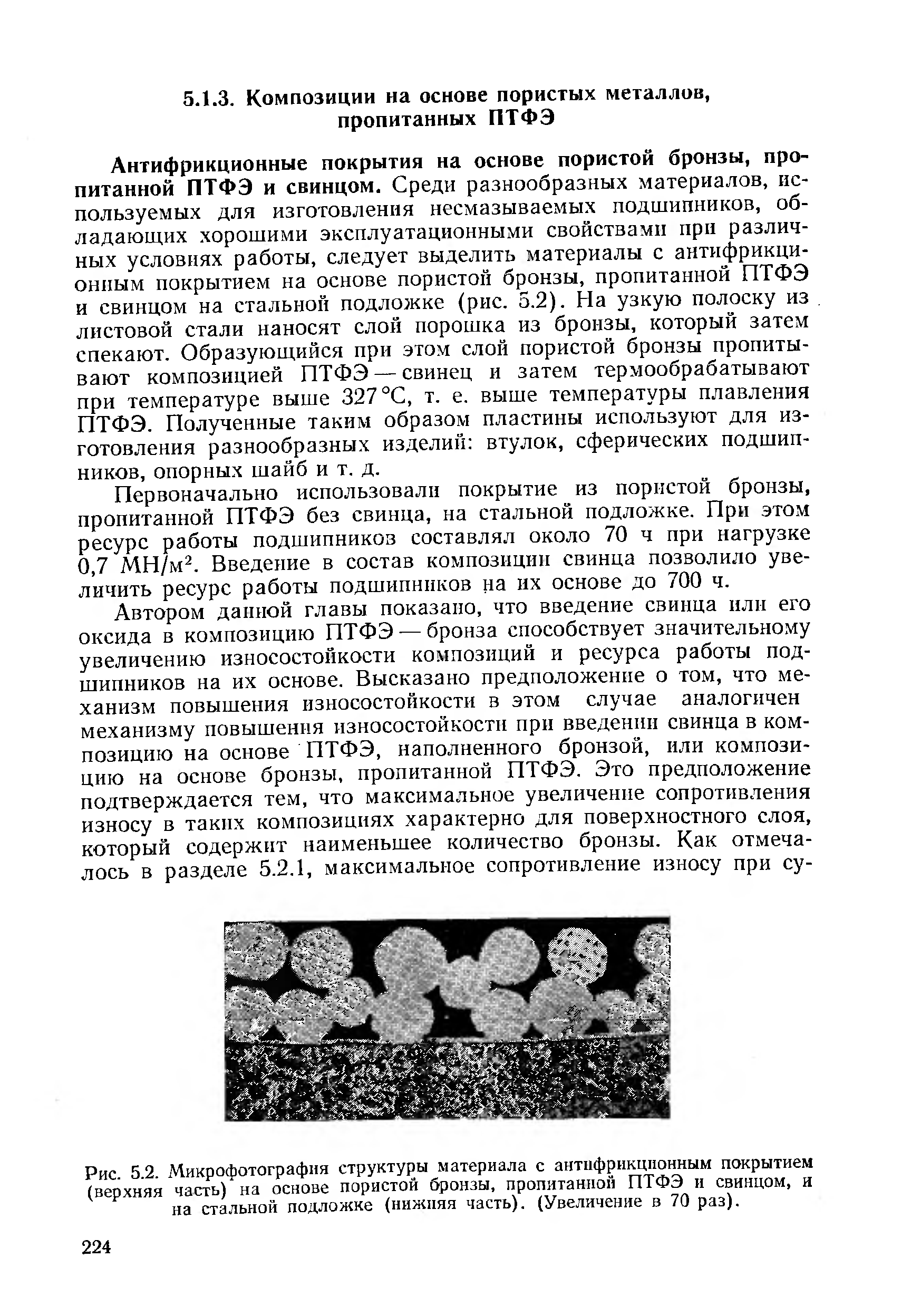 Первоначально использовали покрытие из пористой бронзы, пропитанной ПТФЭ без свинца, на стальной подложке. При этом ресурс работы подшипников составлял около 70 ч при нагрузке 0,7 MH/м . Введение в состав композиции свинца позволило увеличить ресурс работы подшипников на их основе до 700 ч.
