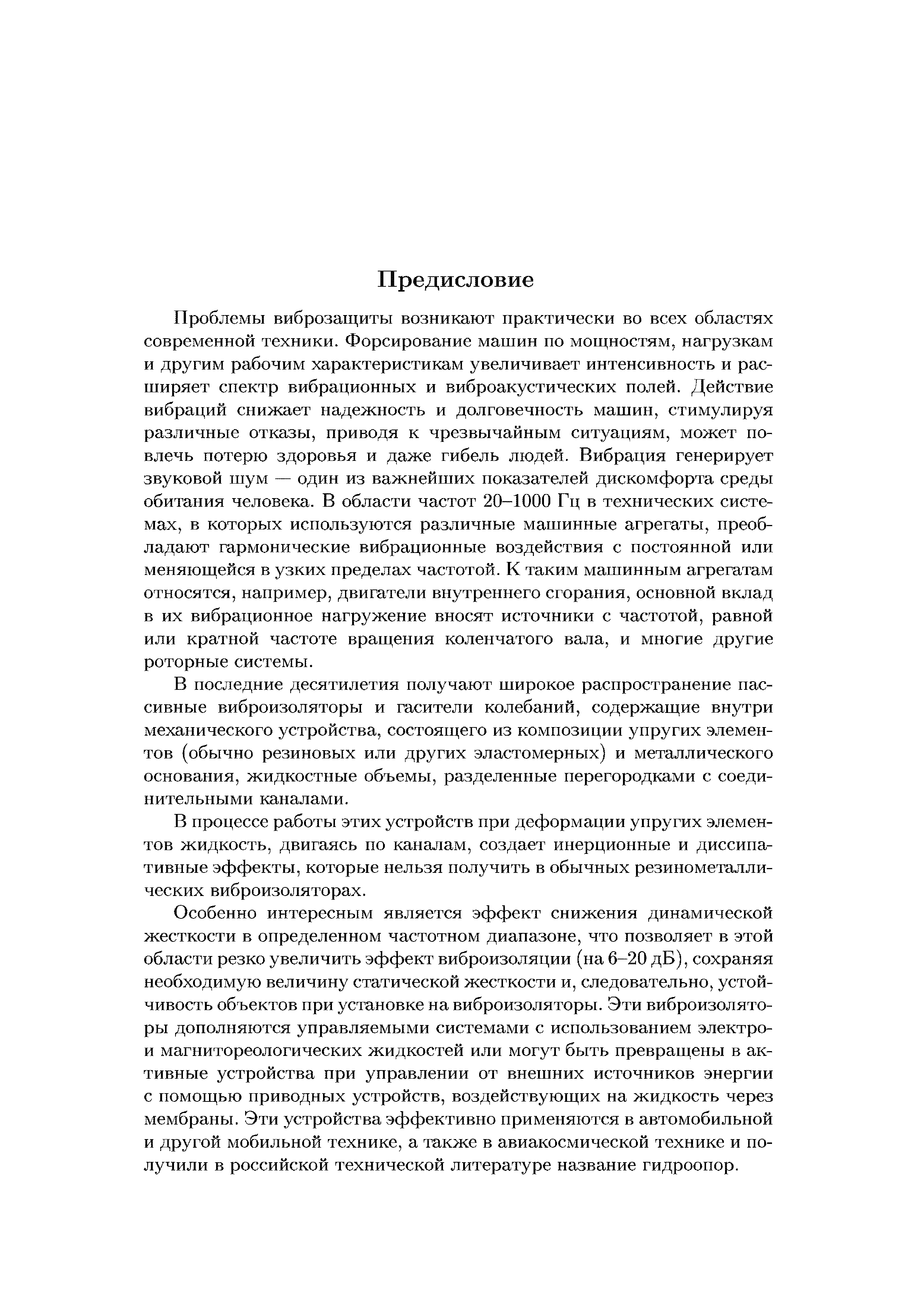 Проблемы виброзащиты возникают практически во всех областях современной техники. Форсирование машин по мощностям, нагрузкам и другим рабочим характеристикам увеличивает интенсивность и расширяет спектр вибрационных и виброакустических полей. Действие вибраций снижает надежность и долговечность машин, стимулируя различные отказы, приводя к чрезвычайным ситуациям, может повлечь потерю здоровья и даже гибель людей. Вибрация генерирует звуковой шум — один из важнейших показателей дискомфорта среды обитания человека. В области частот 20-1000 Гц в технических системах, в которых используются различные машинные агрегаты, преобладают гармонические вибрационные воздействия с постоянной или меняющейся в узких пределах частотой. К таким машинным агрегатам относятся, например, двигатели внутреннего сгорания, основной вклад в их вибрационное нагружение вносят источники с частотой, равной или кратной частоте вращения коленчатого вала, и многие другие роторные системы.
