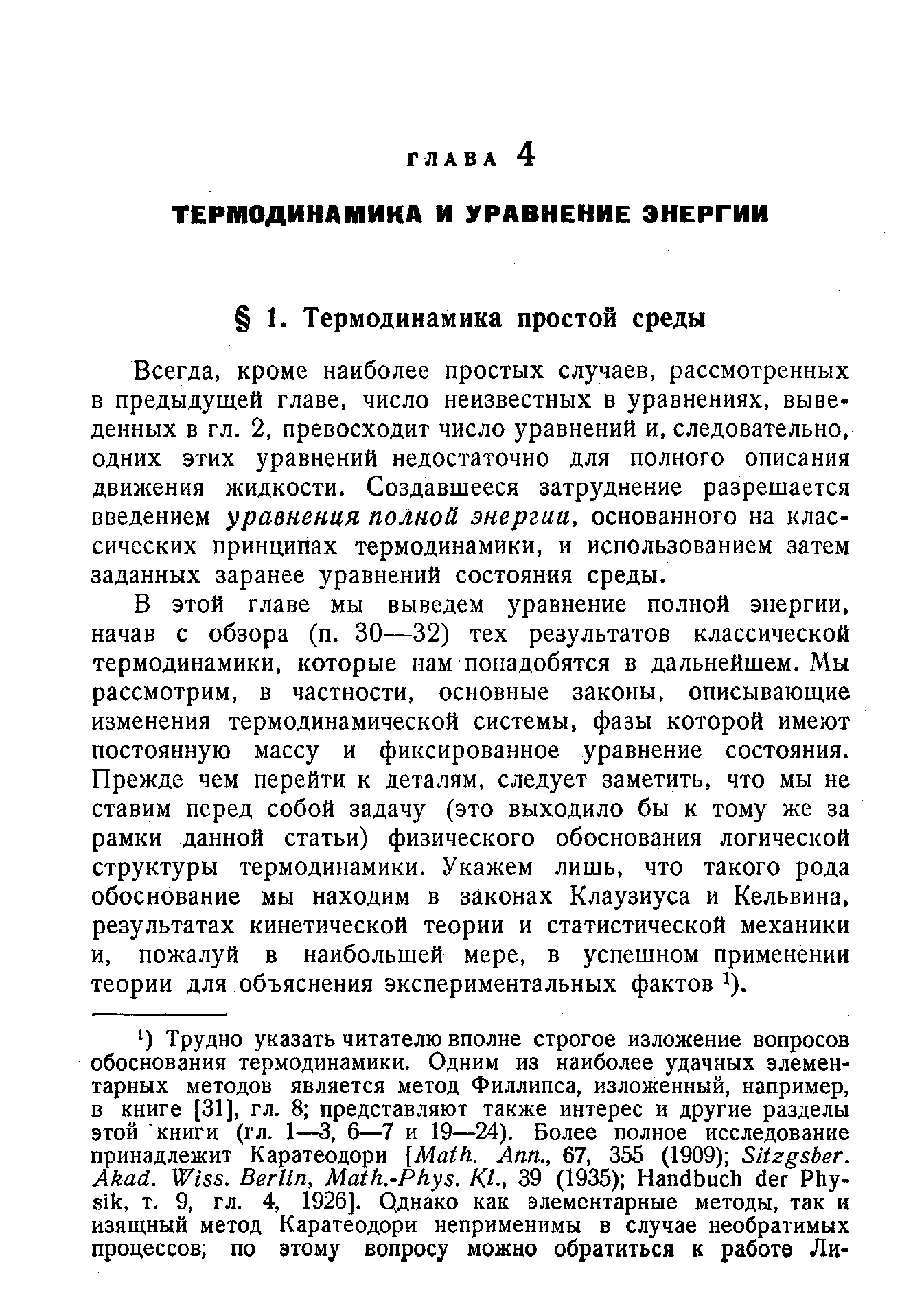 Всегда, кроме наиболее простых случаев, рассмотренных в предыдущей главе, число неизвестных в уравнениях, выведенных в гл. 2, превосходит число уравнений и, следовательно, одних этих уравнений недостаточно для полного описания движения жидкости. Создавшееся затруднение разрешается введением уравнения полной энергии, основанного на классических принципах термодинамики, и использованием затем заданных заранее уравнений состояния среды.
