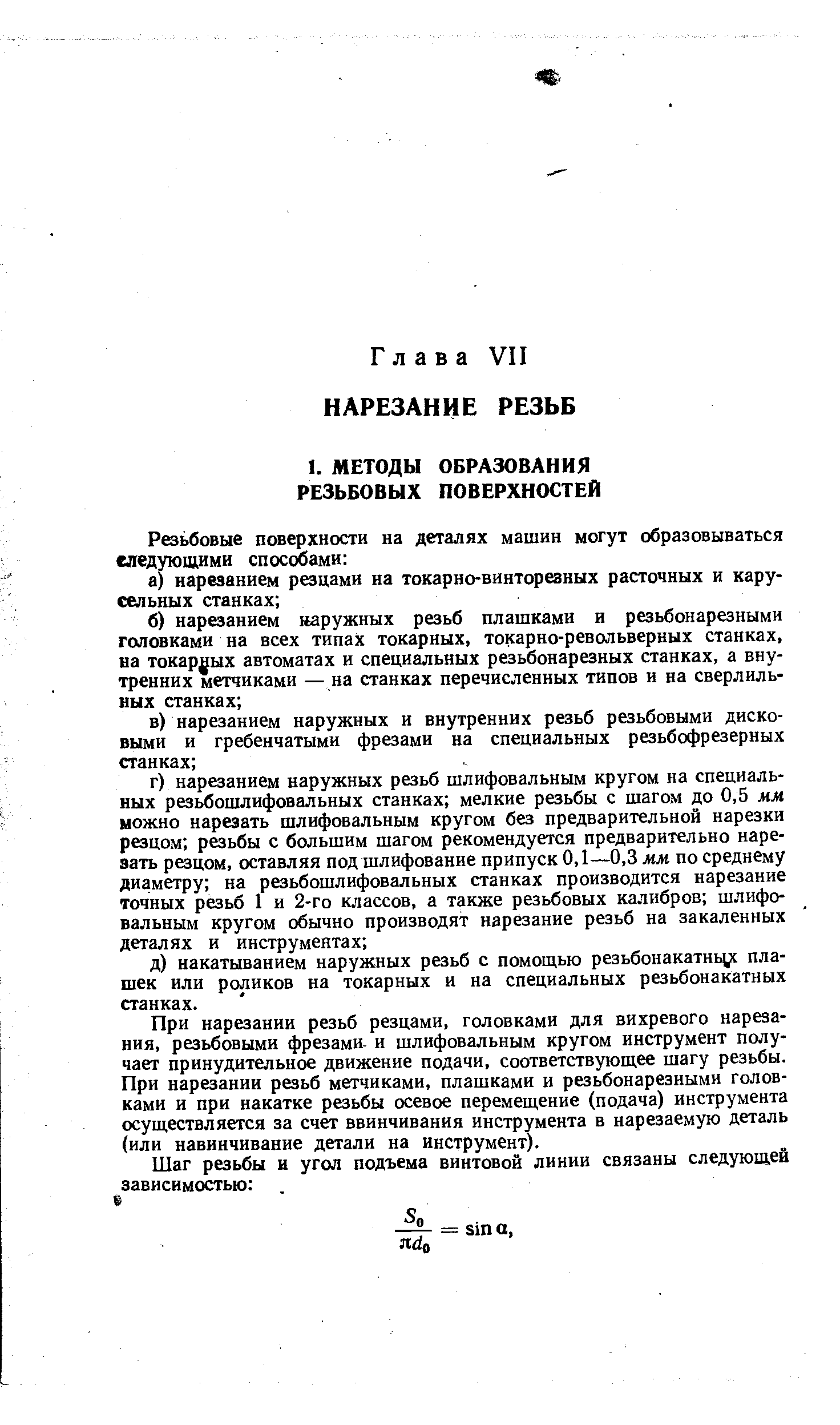 При нарезании резьб резцами, головками для вихревого нарезания, резьбовыми фрезами- и шлифовальным кругом инструмент получает принудительное движение подачи, соответствующее шагу резьбы. При нарезании резьб метчиками, плашками и резьбонарезными головками и при накатке резьбы осевое перемещение (подача) инструмента осуществляется за счет ввинчивания инструмента в нарезаемую деталь (или навинчивание детали на инструмент).
