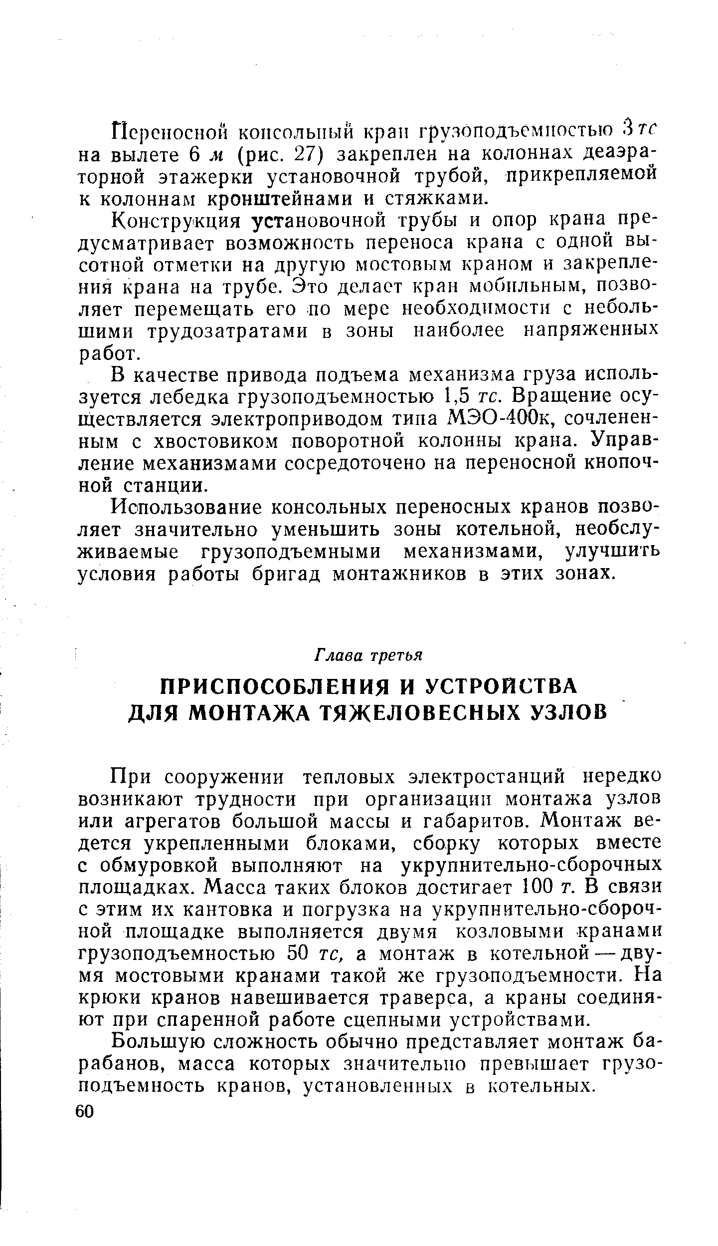 При сооружении тепловых электростанций нередко возникают трудности при организации монтажа узлов или агрегатов большой массы и габаритов. Монтаж ведется укрепленными блоками, сборку которых вместе с обмуровкой выполняют на укрупнительно-сборочных площадках. Масса таких блоков достигает 100 г. В связи с этим их кантовка и погрузка на укрупнительно-сбороч-ной площадке выполняется двумя козловыми кранами грузоподъемностью 50 тс, а монтаж в котельной — двумя мостовыми кранами такой же грузоподъемности. На крюки кранов навешивается траверса, а краны соединяют при спаренной работе сцепными устройствами.
