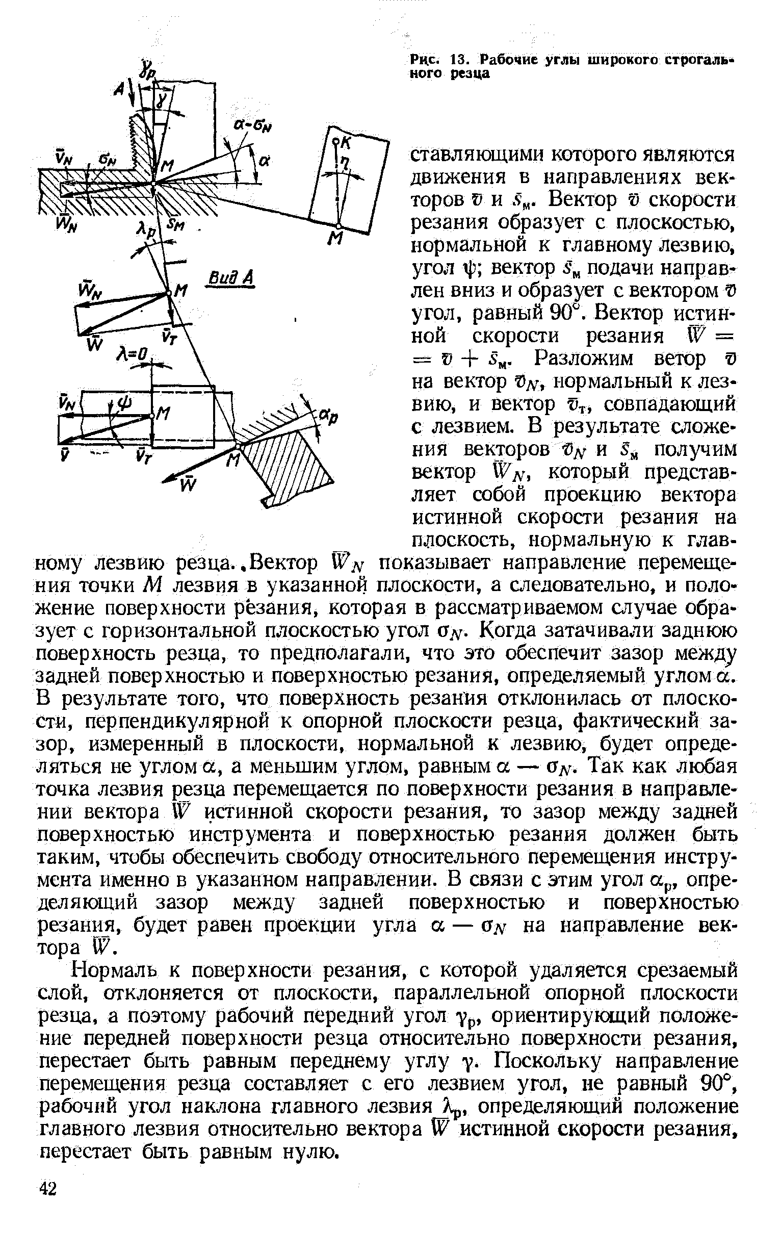 Нормаль к поверхности резания, с которой удаляется срезаемый слой, отклоняется от плоскости, параллельной опорной плоскости резца, а поэтому рабочий передний угол ур, ориентирующий положение передней поверхности резца относительно поверхности резания, перестает быть равным переднему углу у. Поскольку направление перемещения резца составляет с его лезвием угол, не равный 90 , рабочий угол наклона главного лезвия Яр, определяющий положение главного лезвия относительно вектора Ш истинной скорости резания, перестает быть равным нулю.
