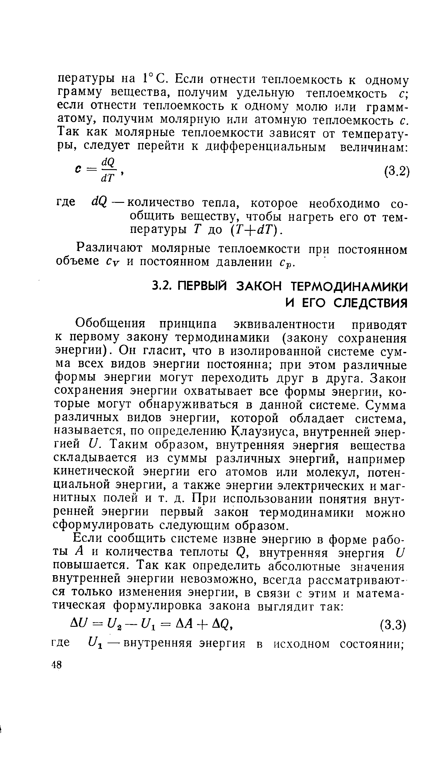 Обобщения принципа эквивалентности приводят к первому закону термодинамики (закону сохранения энергии). Он гласит, что в изолированной системе сумма всех видов энергии постоянна при этом различные формы энергии могут переходить друг в друга. Закон сохранения энергии охватывает все формы энергии, которые могут обнаруживаться в данной системе. Сумма различных видов энергии, которой обладает система, называется, по определению Клаузиуса, внутренней энергией и. Таким образом, внутренняя энергия вещества складывается из суммы различных энергий, например кинетической энергии его атомов или молекул, потенциальной энергии, а также энергии электрических и магнитных полей и т. д. При использовании понятия внутренней энергии первый закон термодинамики можно сформулировать следующим образом.
