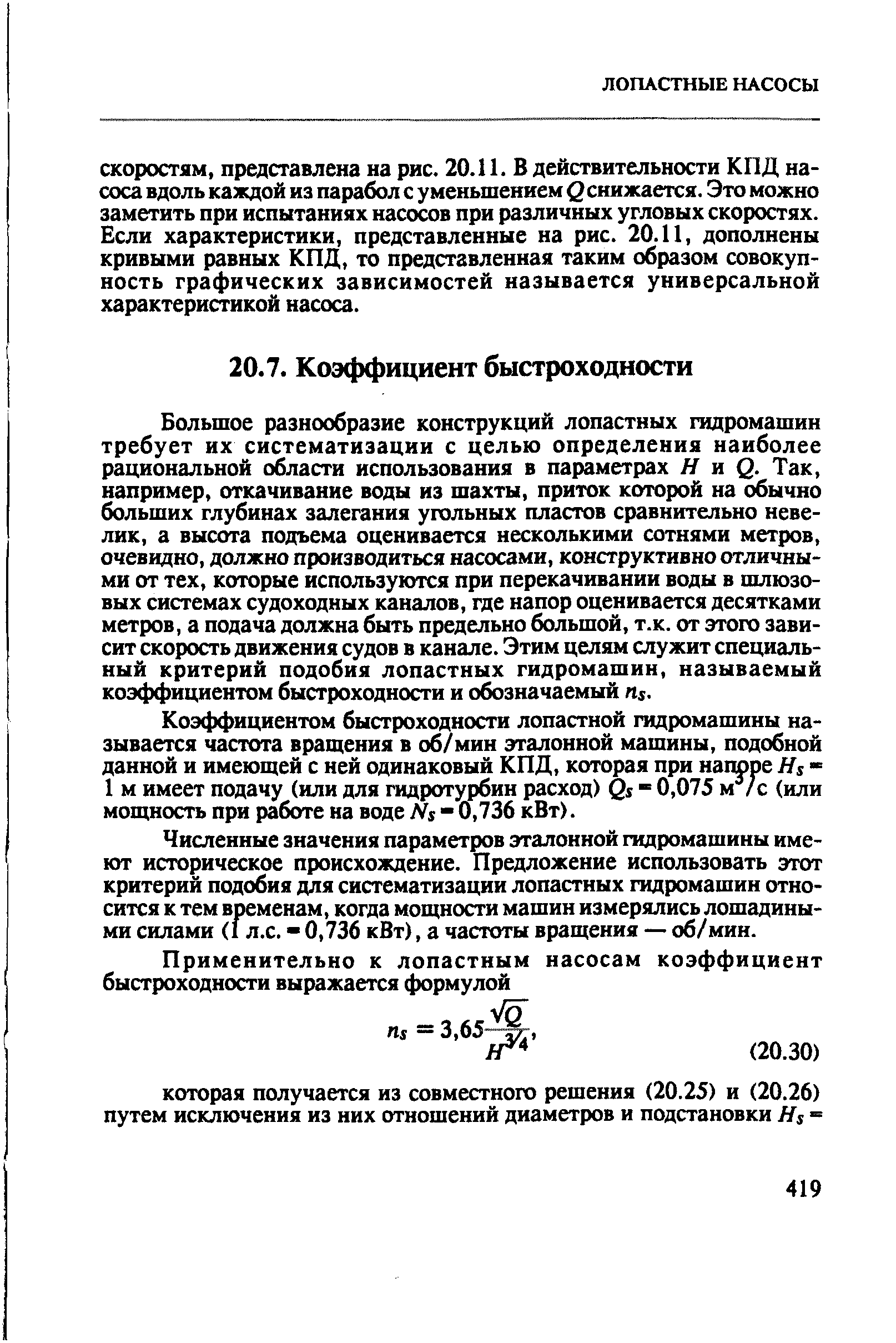 Большое разнообразие конструкций лопастных гидромашин требует их систематизации с целью определения наиболее рациональной области использования в параметрах Я и О. Так, например, откачивание воды из шахты, приток которой на обычно больших глубинах залегания угольных пластов сравнительно невелик, а высота подъема оценивается несколькими сотнями метров, очевидно, должно производиться насосами, конструктивно отличными от тех, которые используются при перекачивании воды в шлюзовых системах судоходных каналов, где напор оценивается десятками метров, а подача должна быть предельно большой, т.к. от этого зависит скорость движения судов в канале. Этим целям служит специальный критерий подобия лопастных гидромашин, называемый коэффициентом быстроходности и обозначаемый п .
