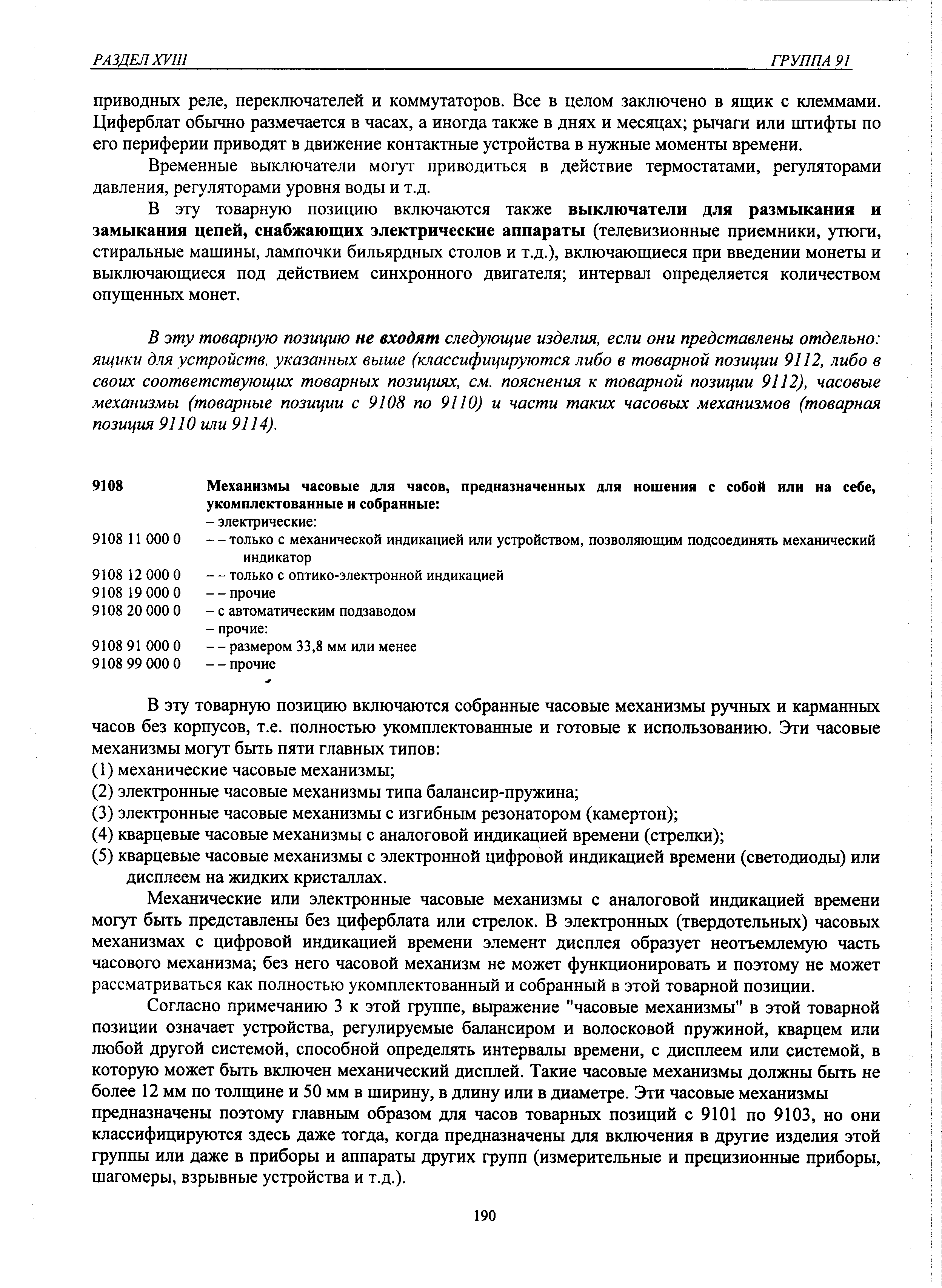 Механические или электронные часовые механизмы с аналоговой индикацией времени могут быть представлены без циферблата или стрелок. В электронных (твердотельных) часовых механизмах с цифровой индикацией времени элемент дисплея образует неотъемлемую часть часового механизма без него часовой механизм не может функционировать и поэтому не может рассматриваться как полностью укомплектованный и собранный в этой товарной позиции.
