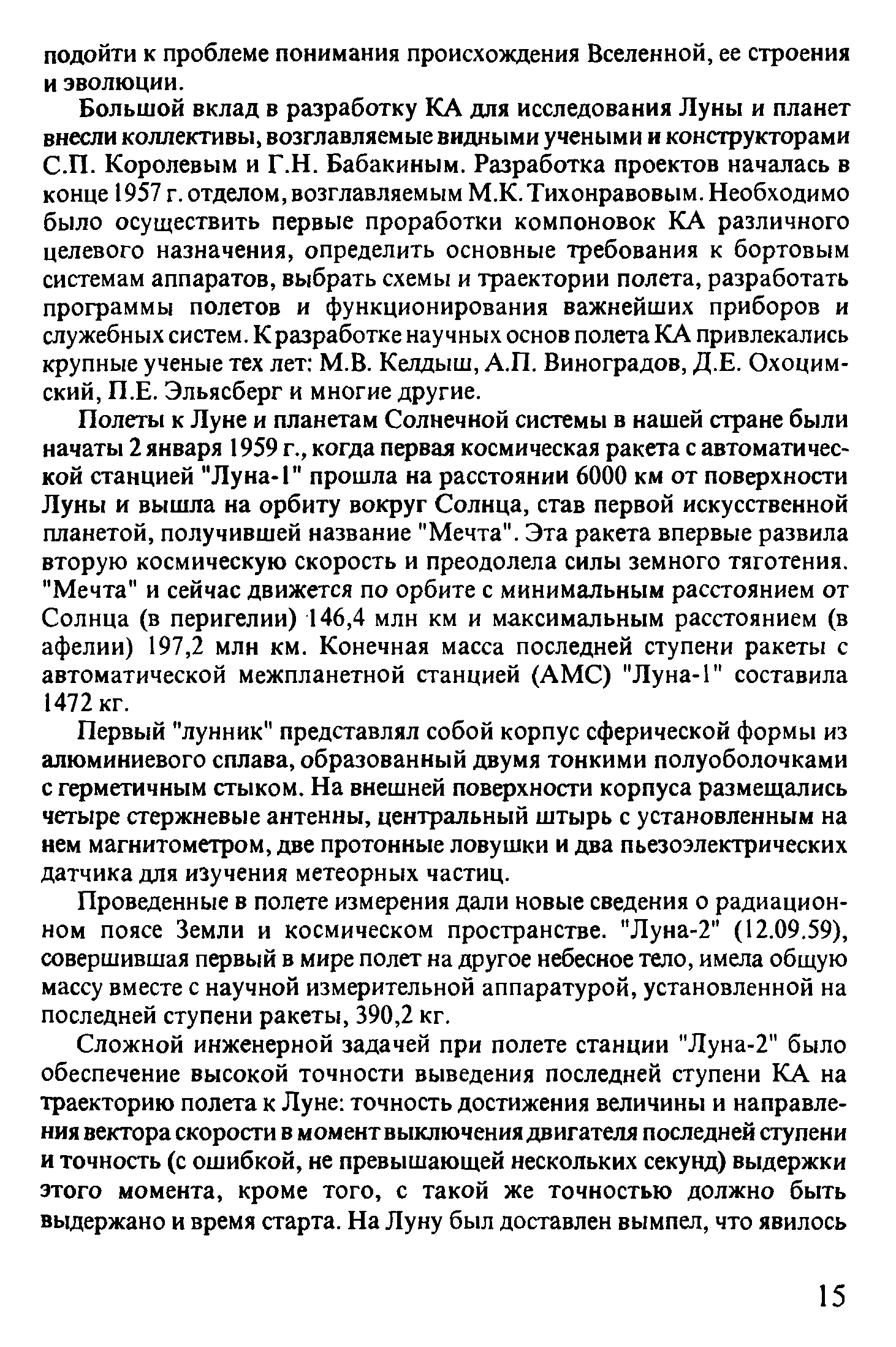 Полеты к Луне и планетам Солнечной системы в нашей стране были начаты 2 января 1959 г., когда первая космическая ракета с автоматической станцией Луна-1 прошла на расстоянии 6000 км от поверхности Луны и вышла на орбиту вокруг Солнца, став первой искусственной планетой, получившей название Мечта . Эта ракета впервые развила вторую космическую скорость и преодолела силы земного тяготения. Мечта и сейчас движется по орбите с минимальным расстоянием от Солнца (в перигелии) 146,4 млн км и максимальным расстоянием (в афелии) 197,2 млн км. Конечная масса последней ступени ракеты с автоматической межпланетной станцией (АМС) Луна-Г составила 1472 кг.
