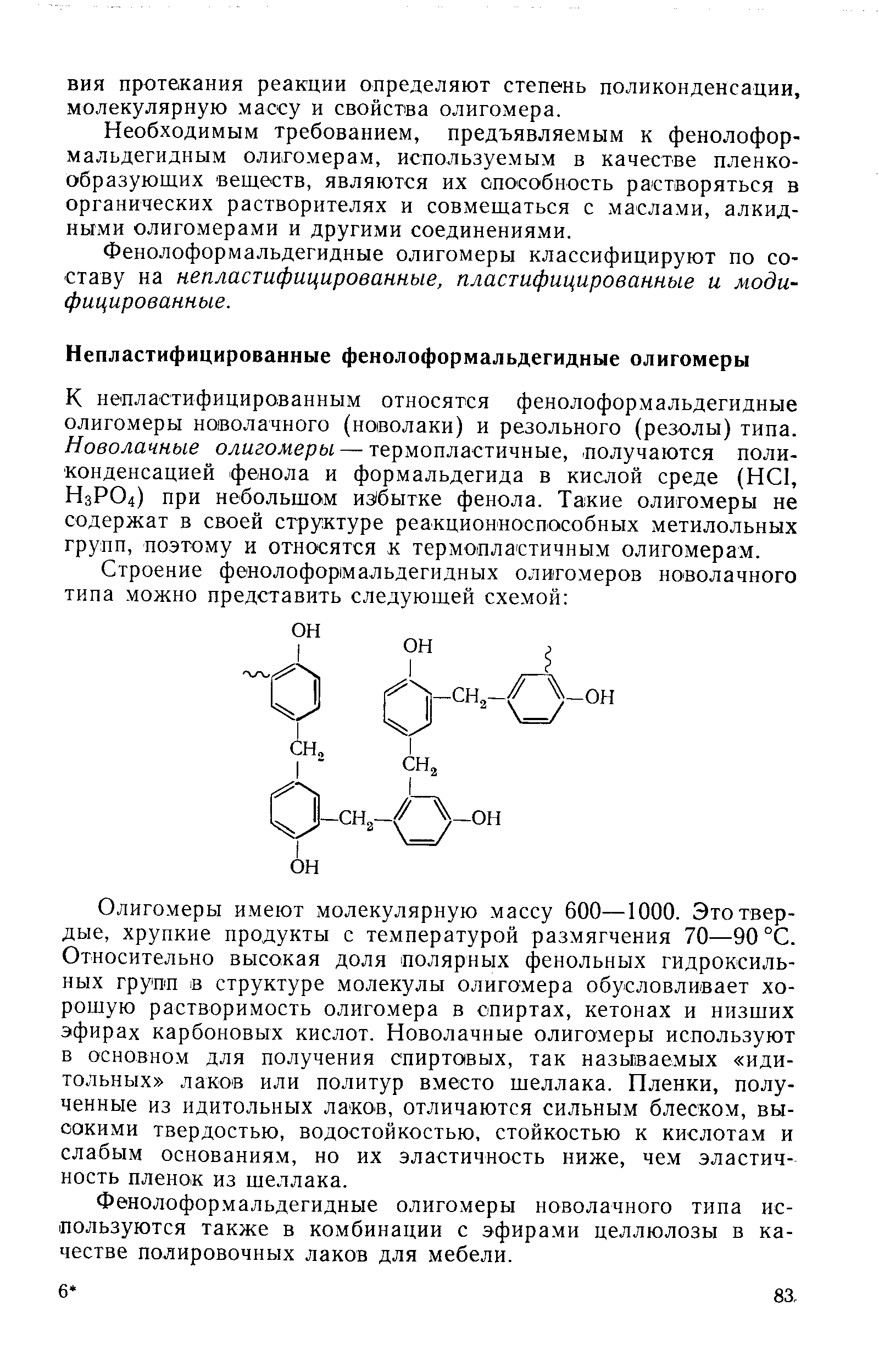 Олигомеры имеют молекулярную массу 600—1000. Это твердые, хрупкие продукты с температурой размягчения 70—90°С. Относительно высокая доля полярных фенольных гидроксильных групп в структуре молекулы олигомера обусловливает хорошую растворимость олигомера в спиртах, кетонах и низших эфирах карбоновых кислот. Новолачные олигомеры используют в основном для получения спиртовых, так называемых иди-тольных лаков или политур вместо шеллака. Пленки, полученные из идитольных лаков, отличаются сильным блеском, высокими твердостью, водостойкостью, стойкостью к кислотам и слабым основаниям, но их эластичность ниже, чем эластичность пленок из шеллака.
