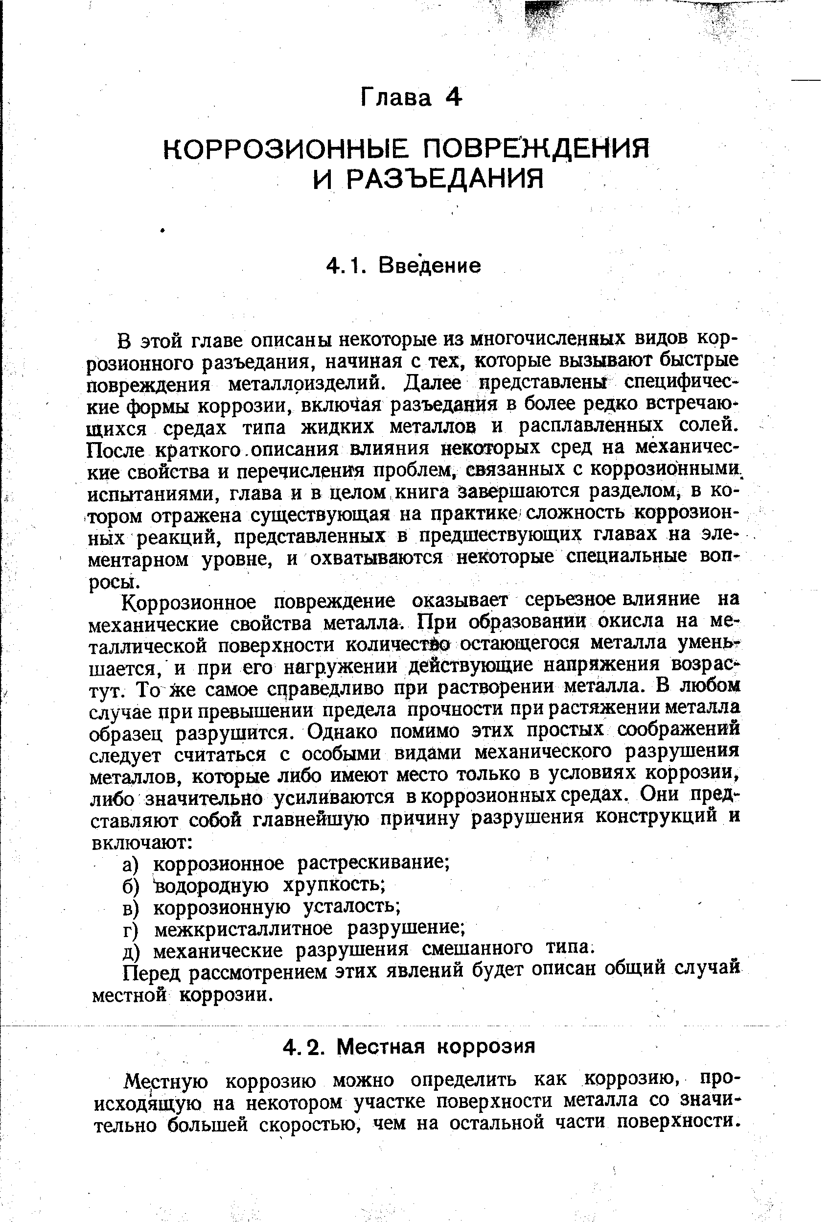 В этой главе описаны некоторые из многочисленных видов коррозионного разъедания, начиная с тех, которые вызывают быстрые повреждения металлоизделий. Далее иредставлены специфические формы коррозии, включая разъедания в более редко встречаю щихся средах типа жидких металлов и расплавленных солей. После краткого. описания влияния некоторых сред на механические свойства и перечисления проблем, связанных с коррози()нными. испытаниями, глава и в целом книга завершаются разделом в ко- тором отражена существующая на практике сложность коррозионных реакций, представленных в предшествующих главах на элементарном уровне, и охватываются некоторые специальные вопросы.
